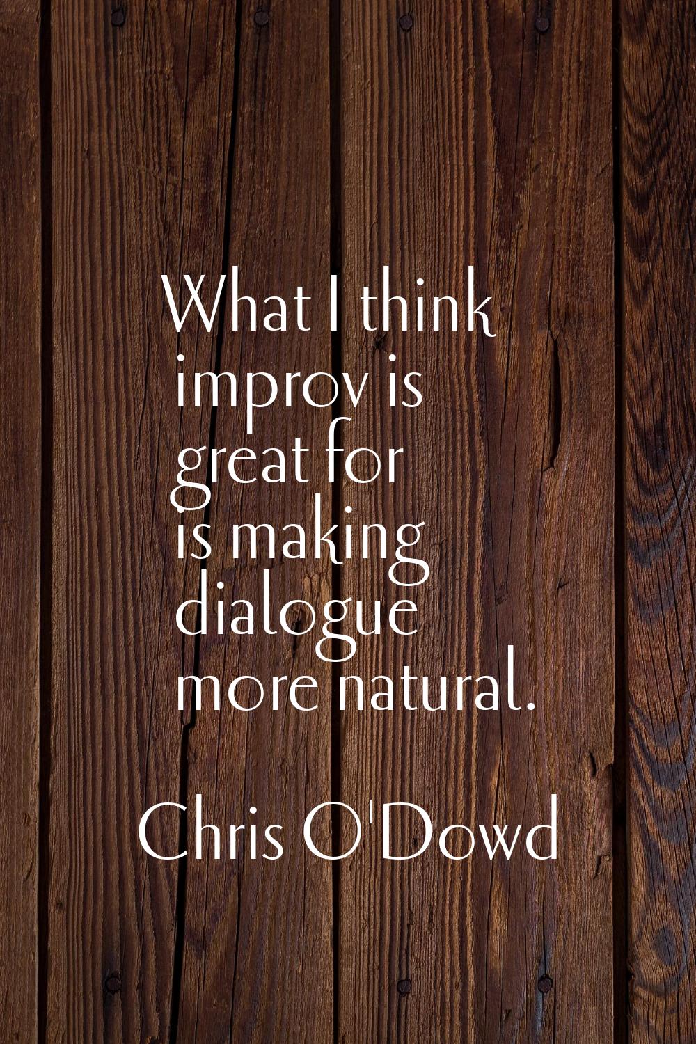 What I think improv is great for is making dialogue more natural.