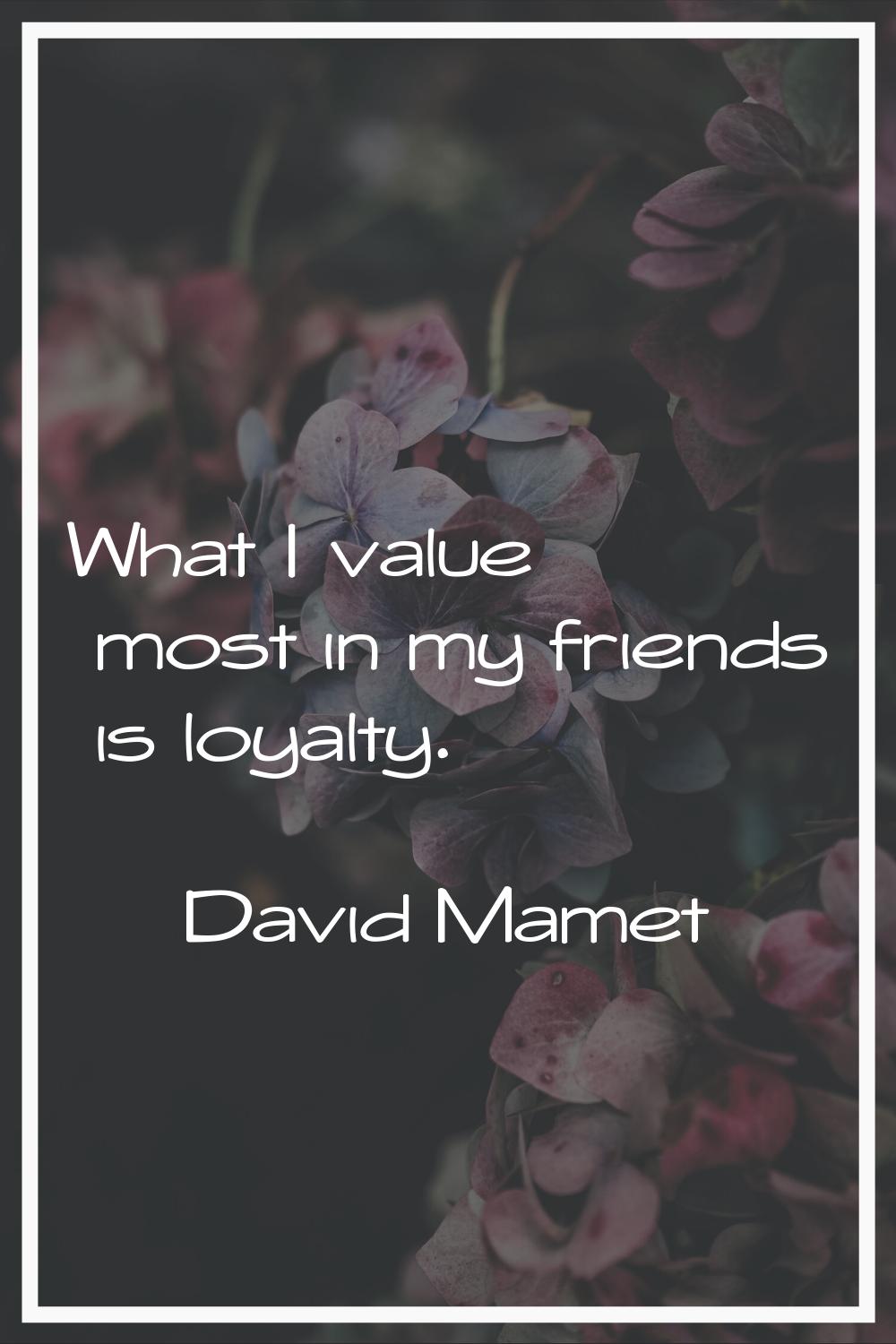 What I value most in my friends is loyalty.