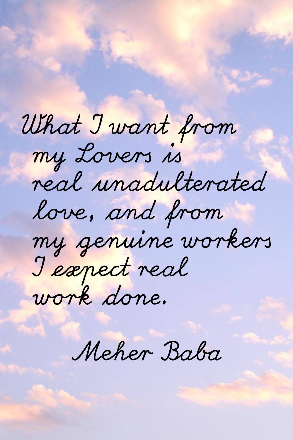 What I want from my Lovers is real unadulterated love, and from my genuine workers I expect real wo