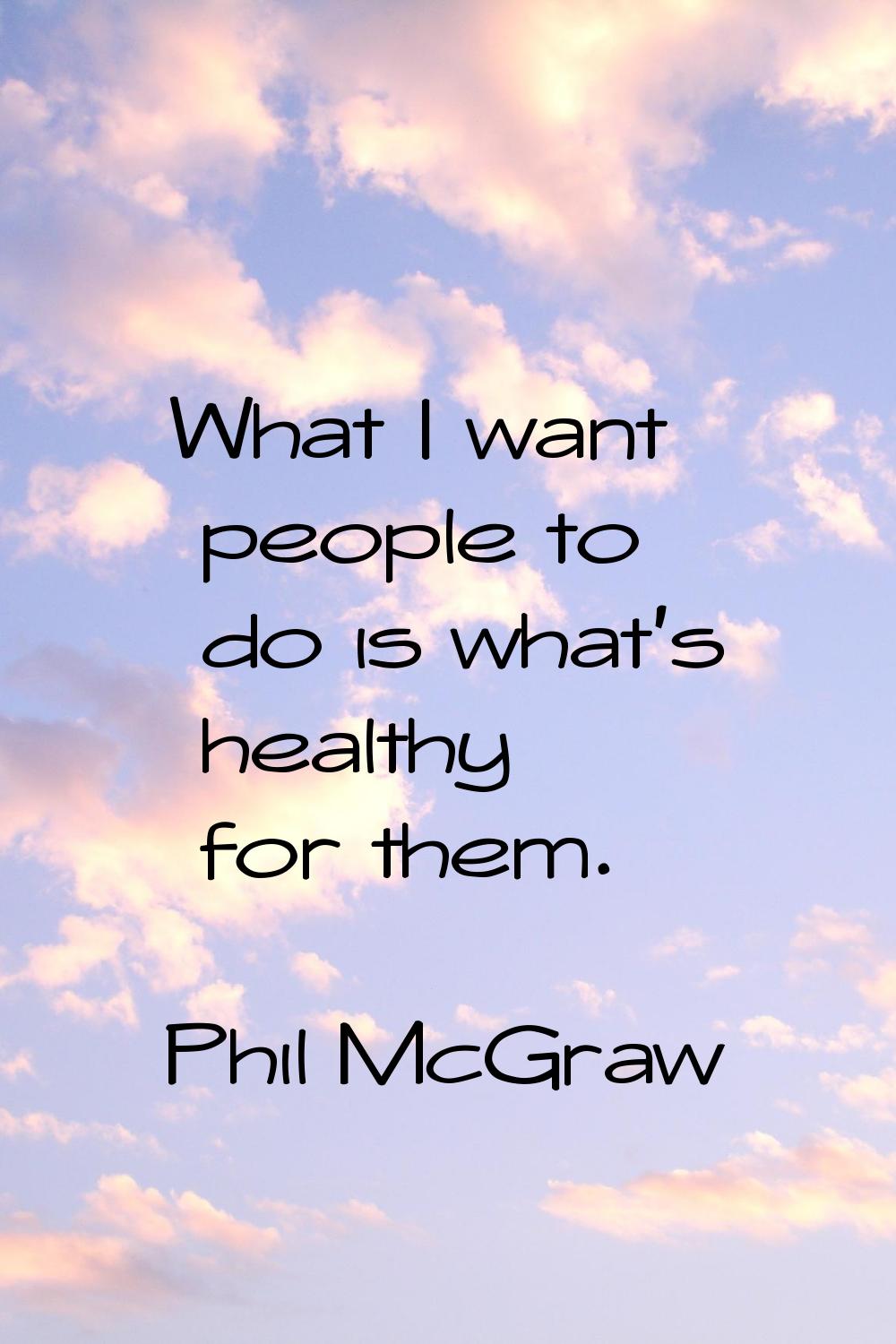 What I want people to do is what's healthy for them.