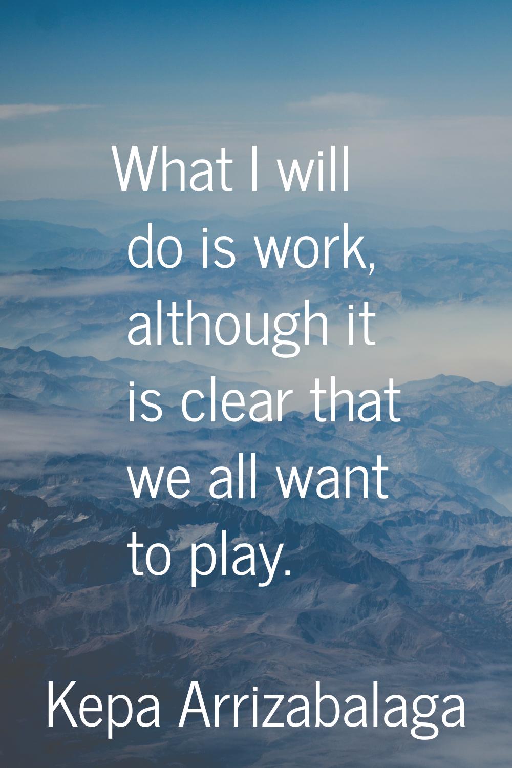What I will do is work, although it is clear that we all want to play.