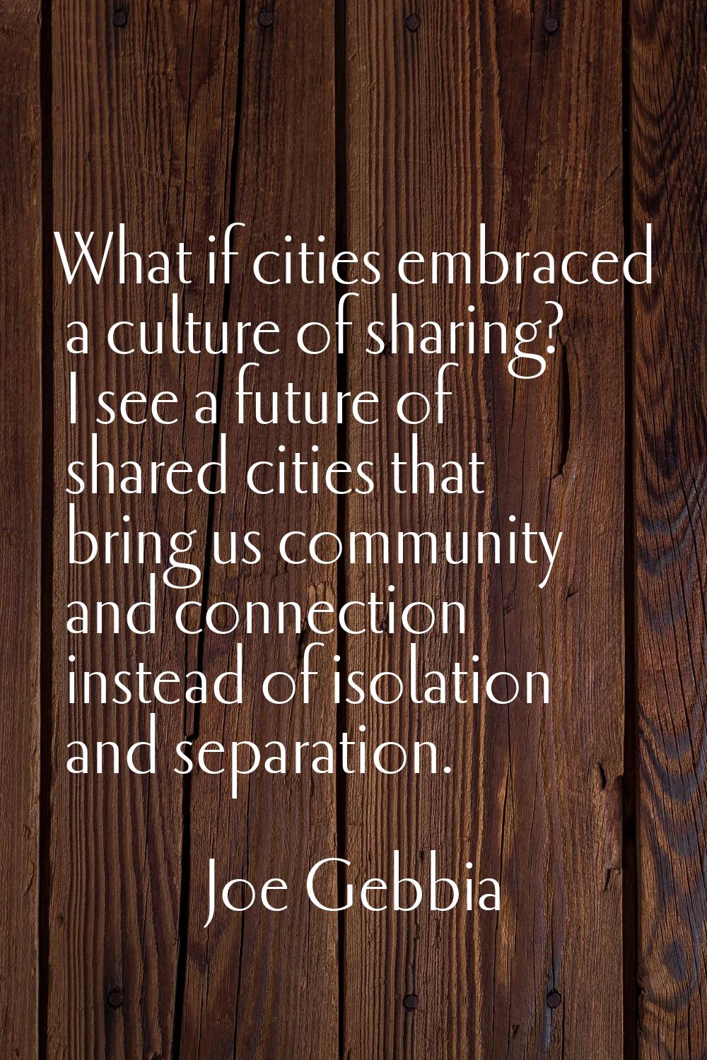 What if cities embraced a culture of sharing? I see a future of shared cities that bring us communi