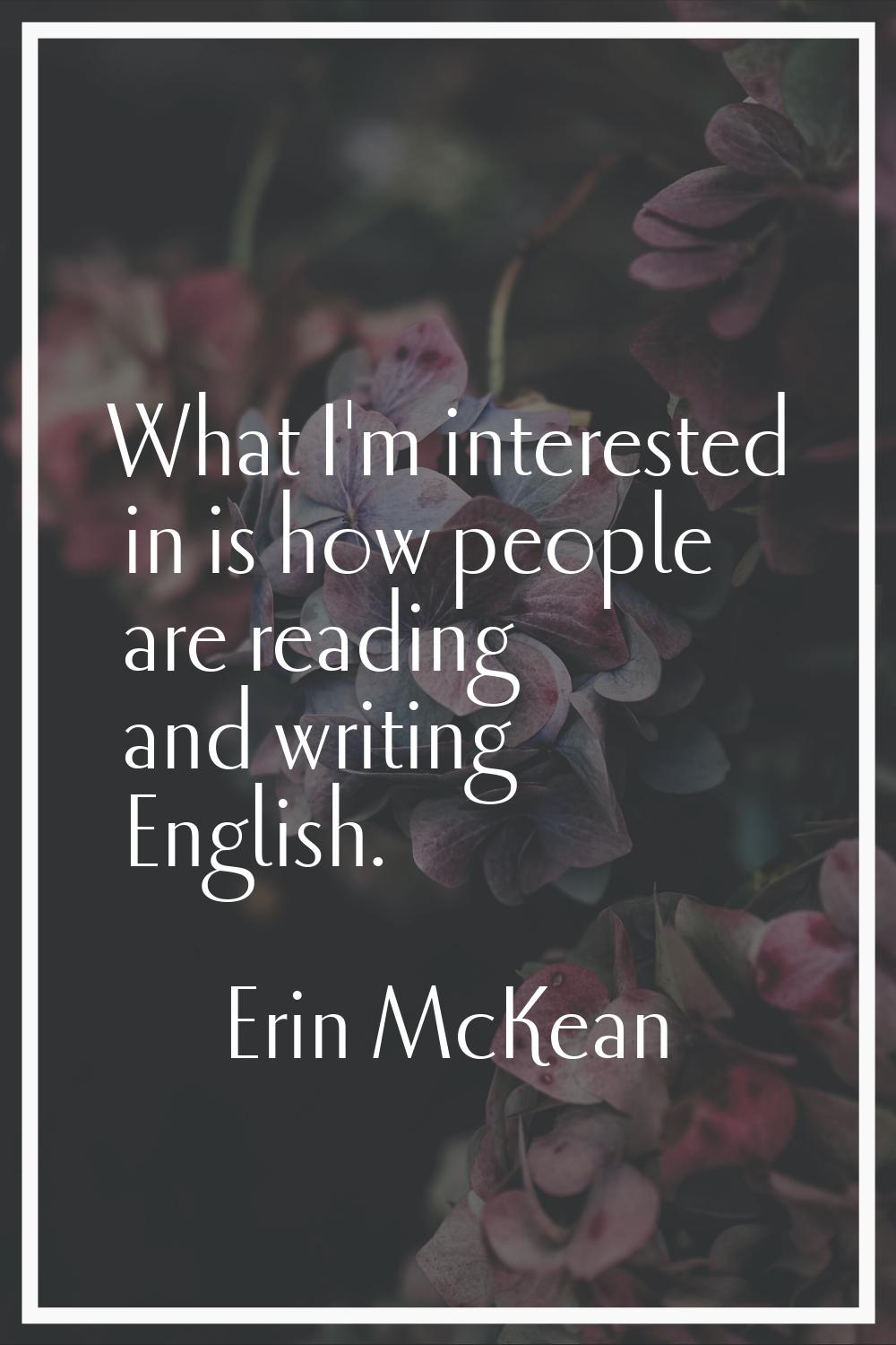 What I'm interested in is how people are reading and writing English.