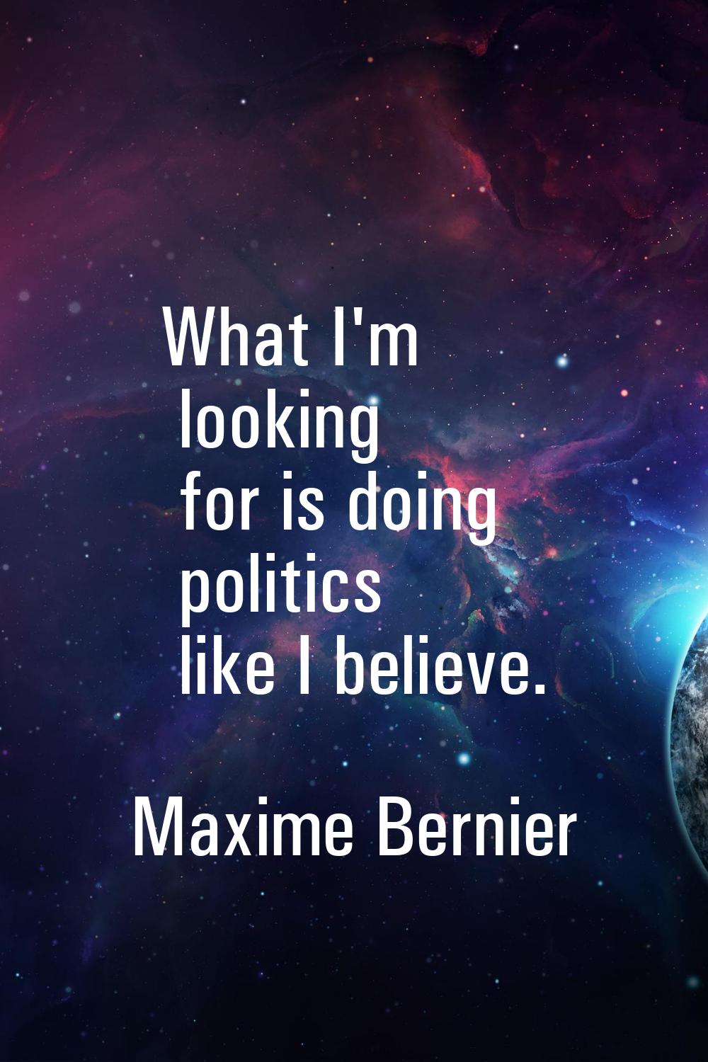 What I'm looking for is doing politics like I believe.
