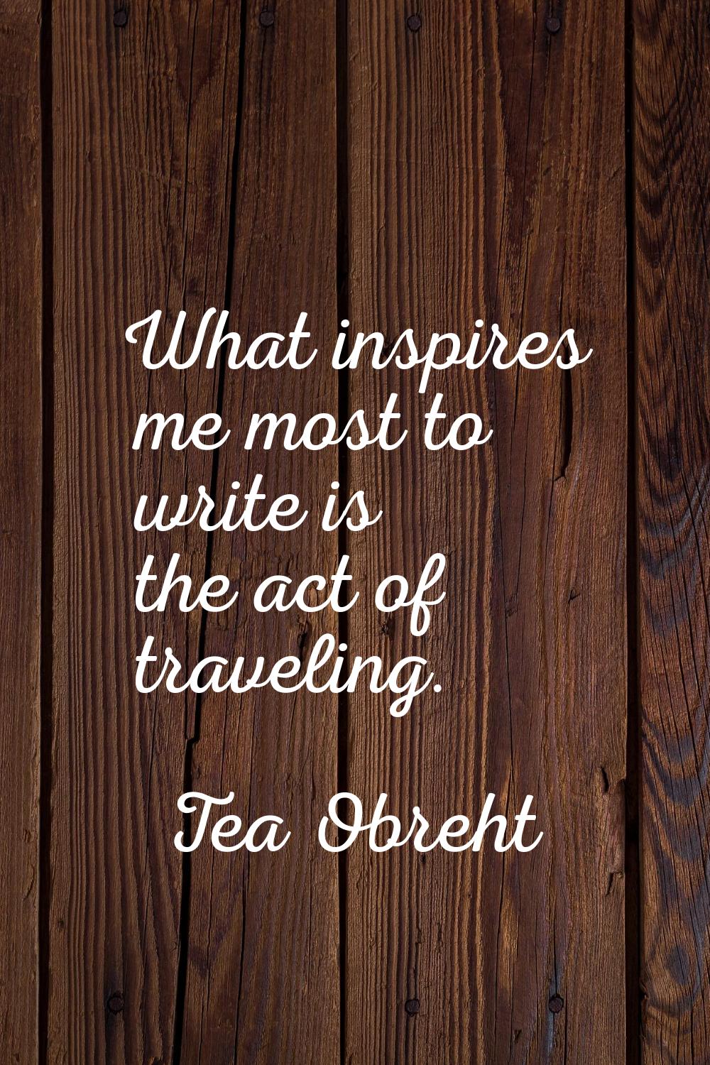 What inspires me most to write is the act of traveling.