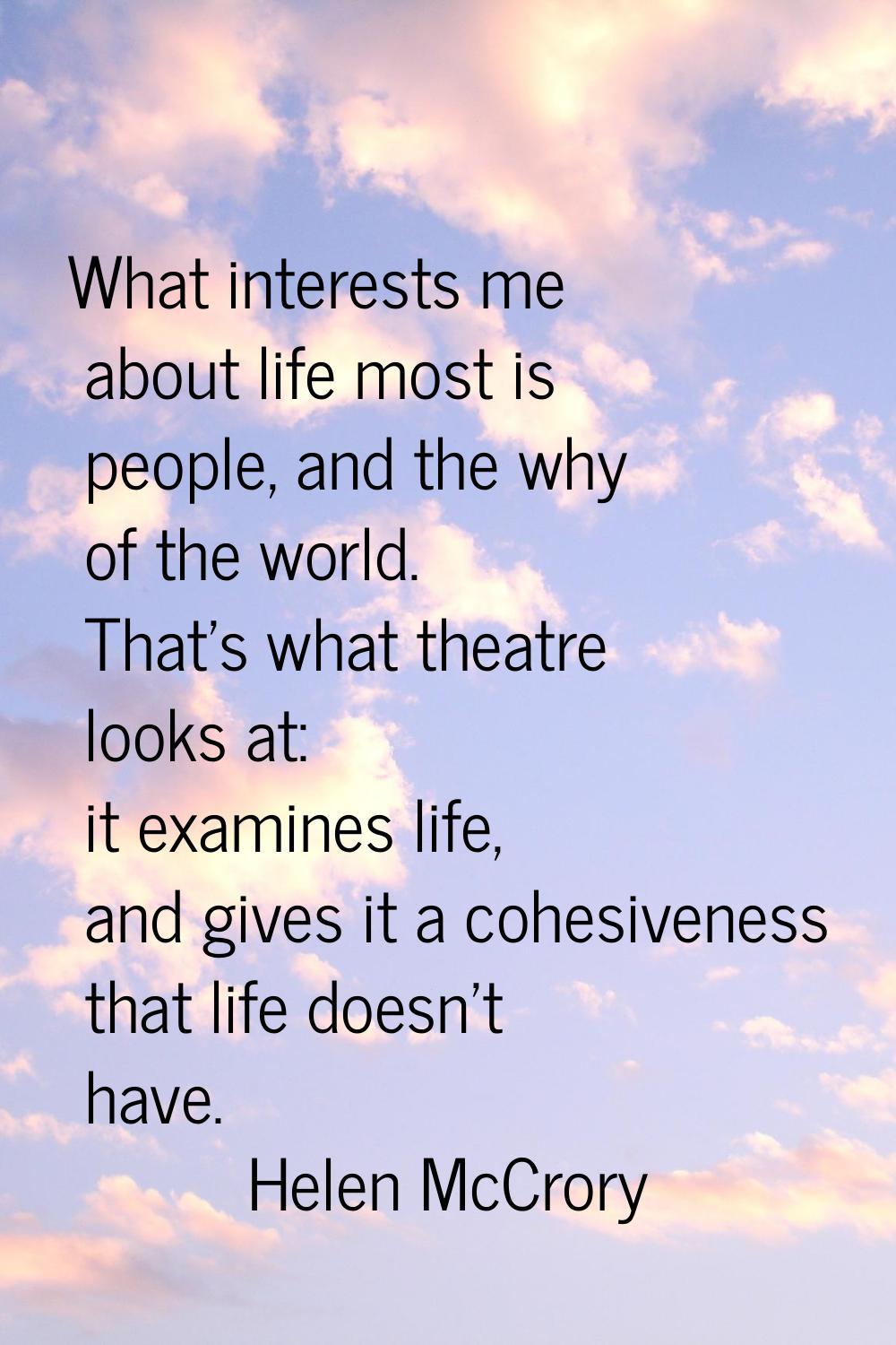 What interests me about life most is people, and the why of the world. That's what theatre looks at