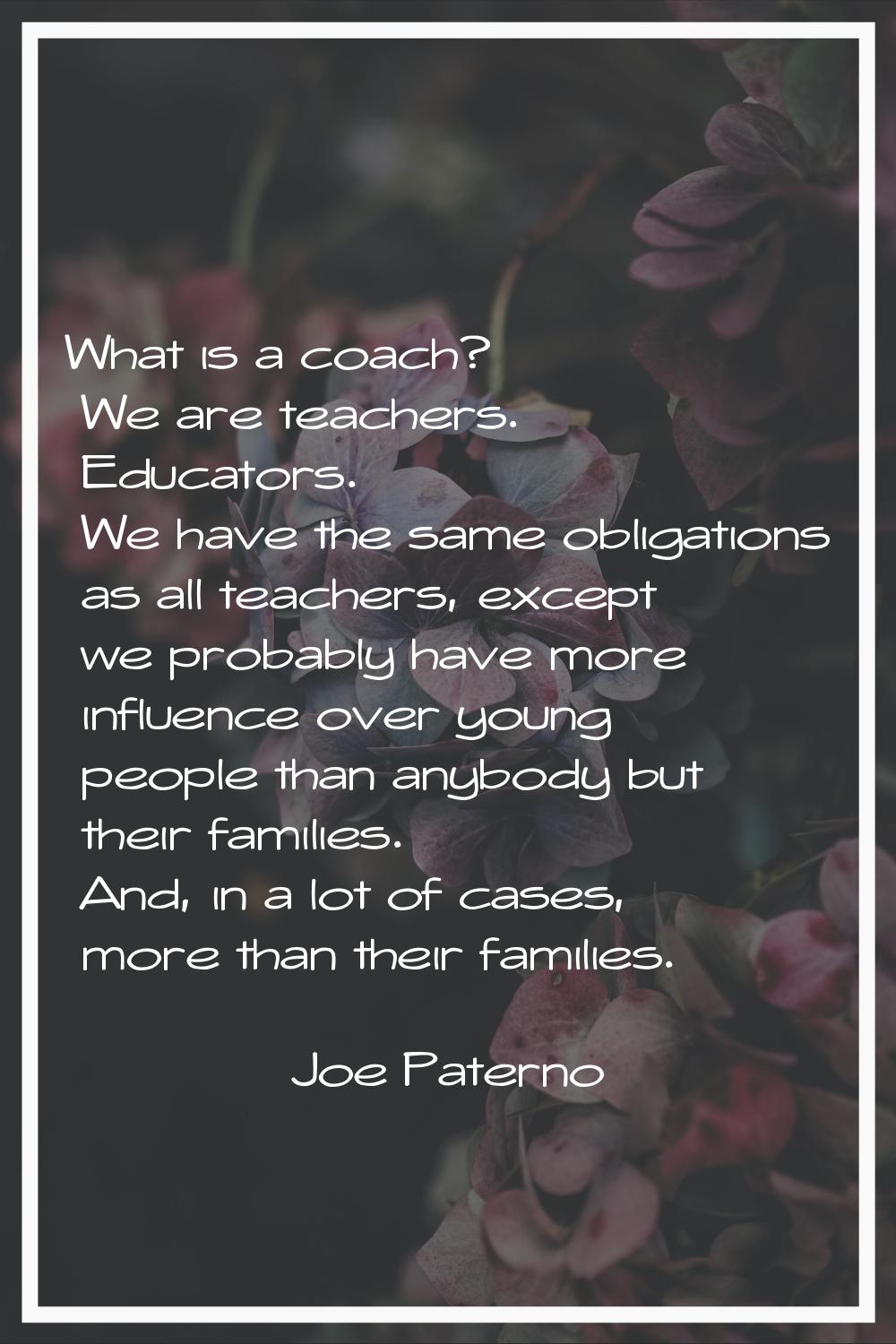 What is a coach? We are teachers. Educators. We have the same obligations as all teachers, except w