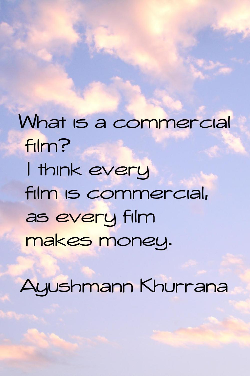 What is a commercial film? I think every film is commercial, as every film makes money.