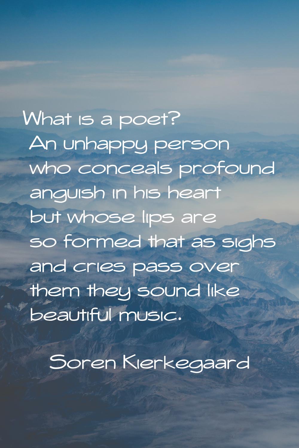 What is a poet? An unhappy person who conceals profound anguish in his heart but whose lips are so 