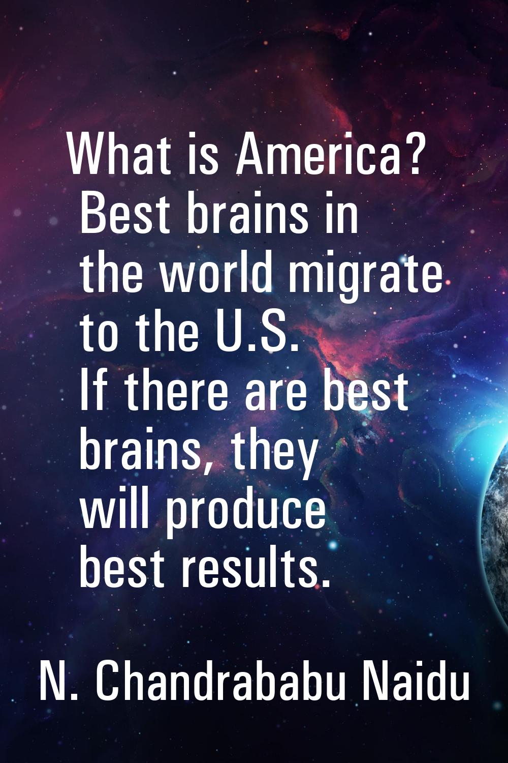 What is America? Best brains in the world migrate to the U.S. If there are best brains, they will p