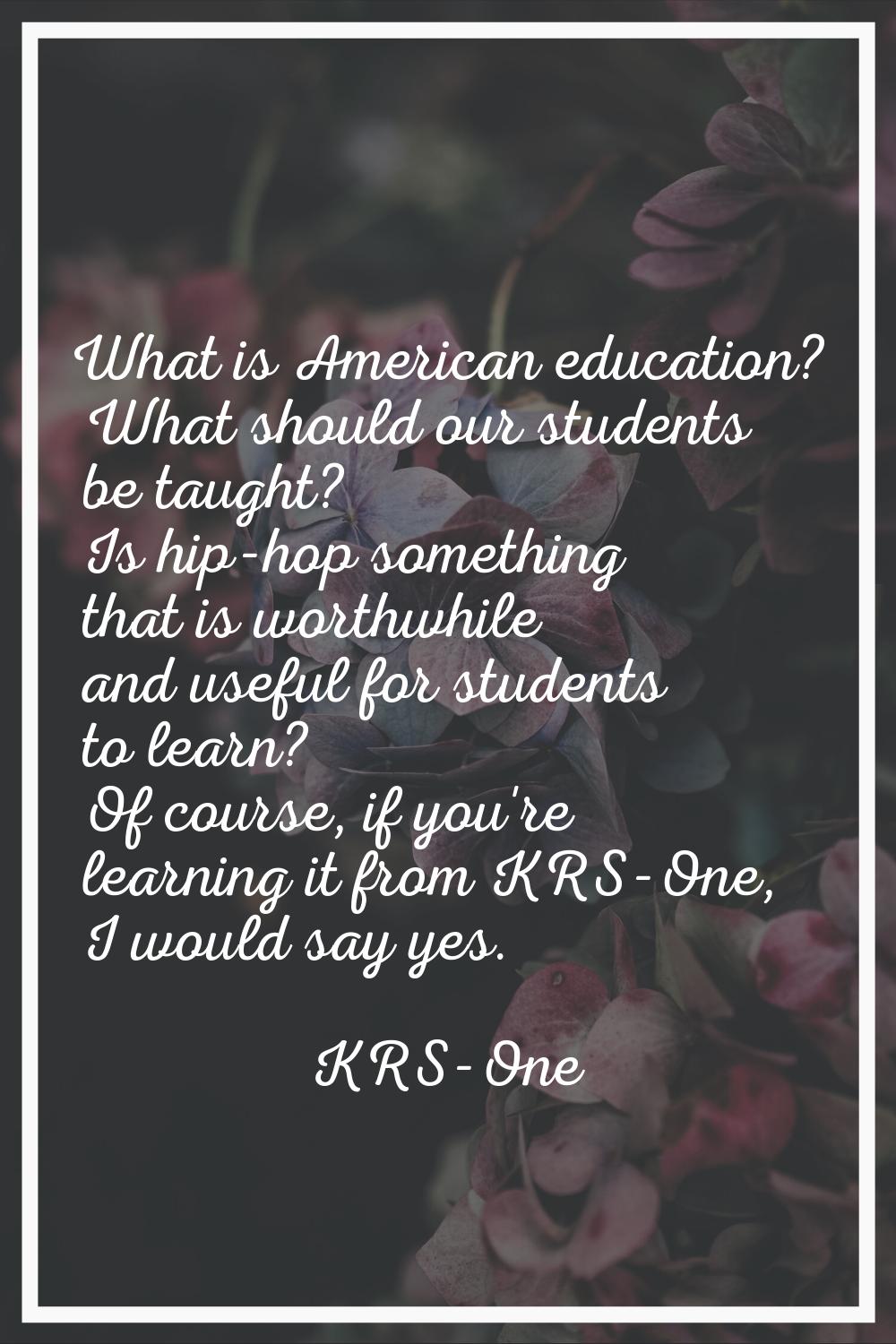 What is American education? What should our students be taught? Is hip-hop something that is worthw