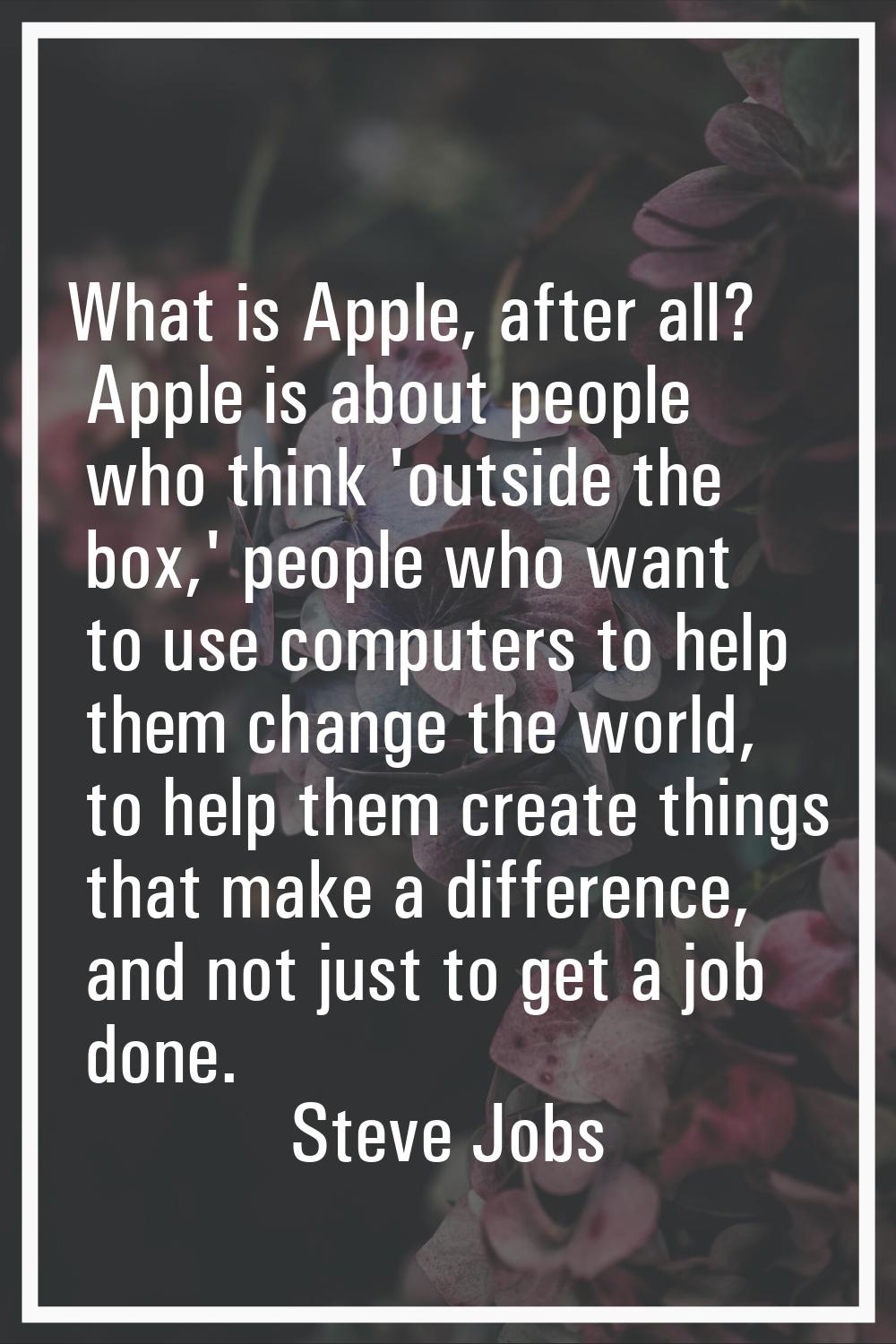 What is Apple, after all? Apple is about people who think 'outside the box,' people who want to use