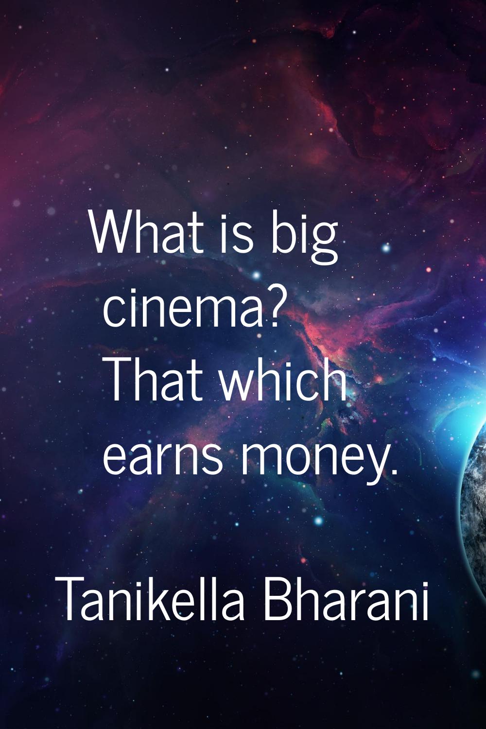 What is big cinema? That which earns money.