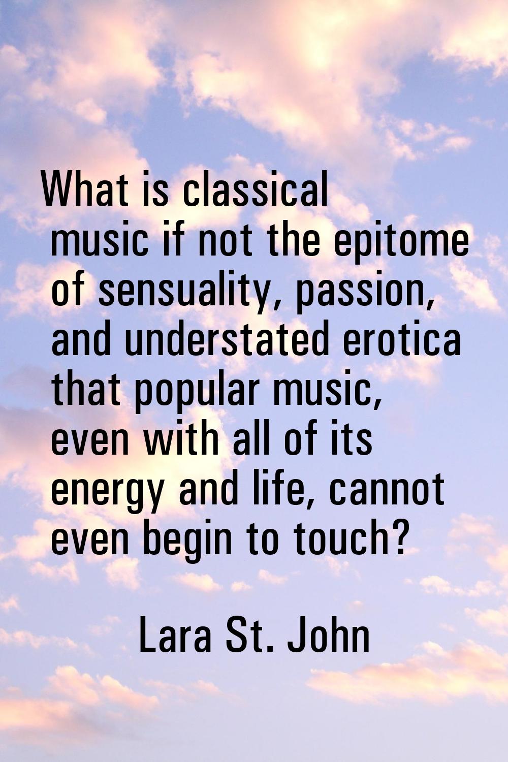 What is classical music if not the epitome of sensuality, passion, and understated erotica that pop