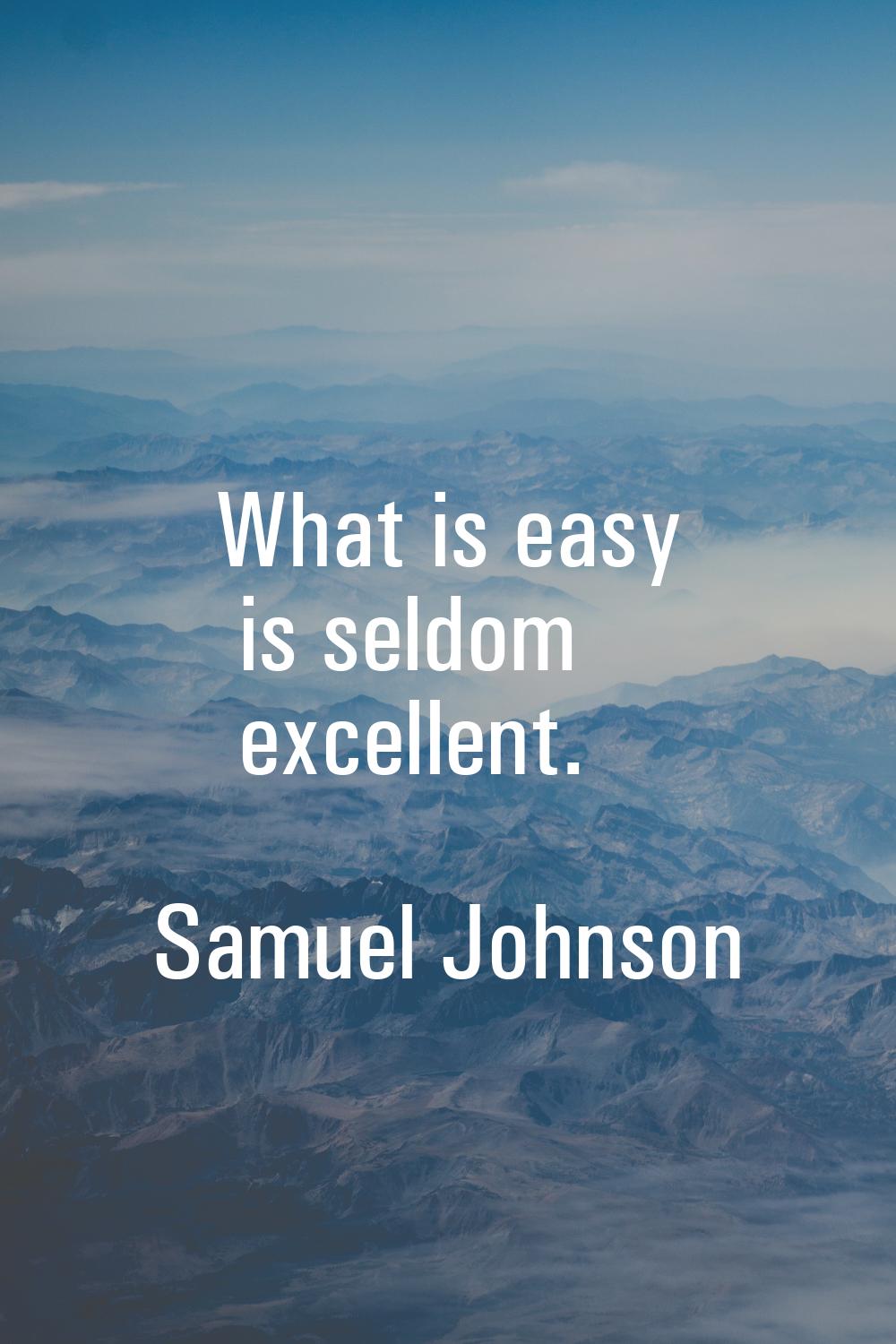 What is easy is seldom excellent.