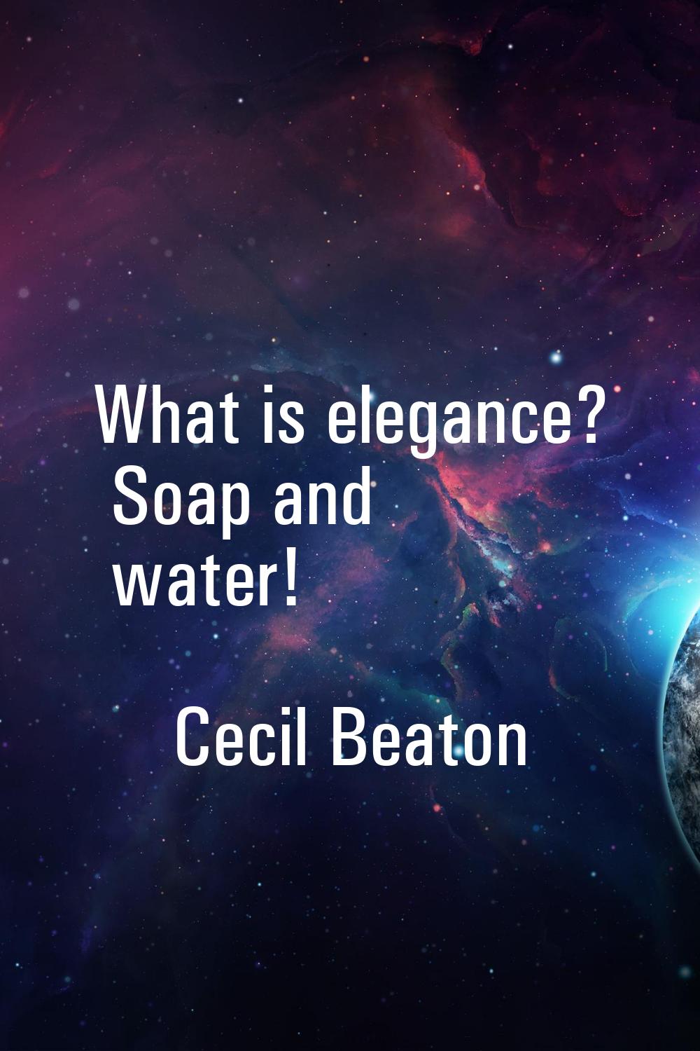 What is elegance? Soap and water!