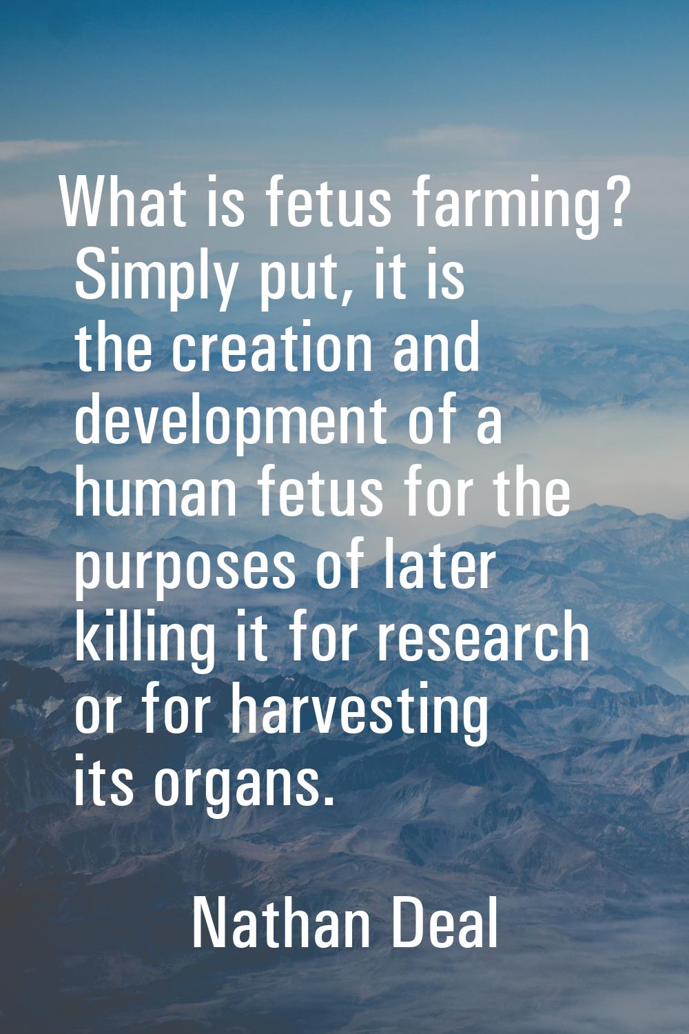 What is fetus farming? Simply put, it is the creation and development of a human fetus for the purp