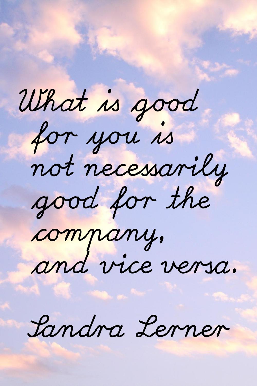 What is good for you is not necessarily good for the company, and vice versa.
