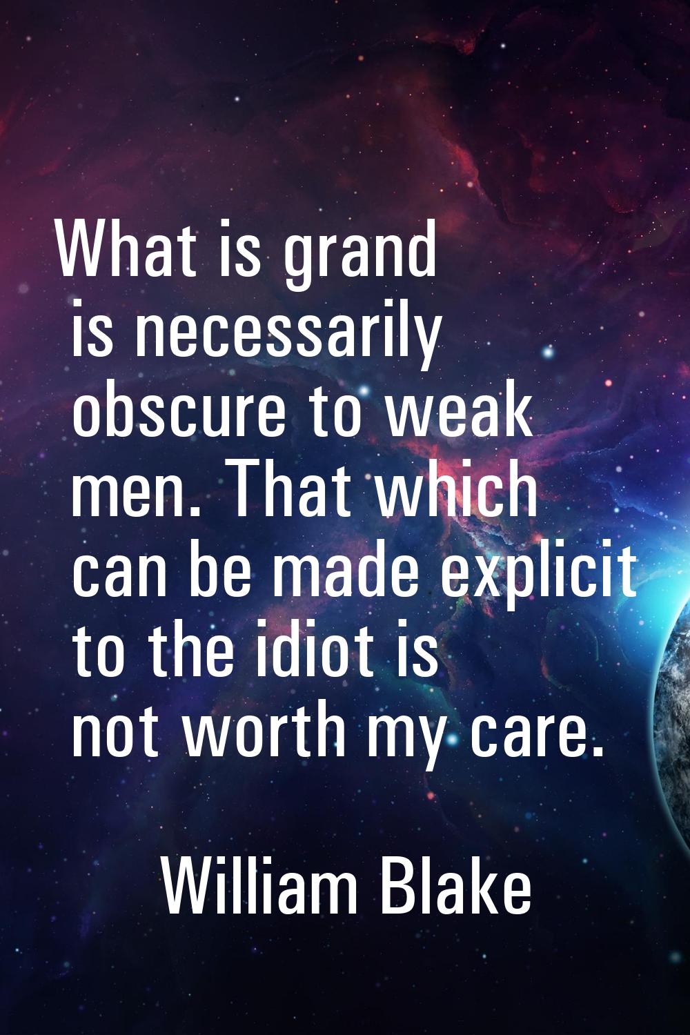 What is grand is necessarily obscure to weak men. That which can be made explicit to the idiot is n