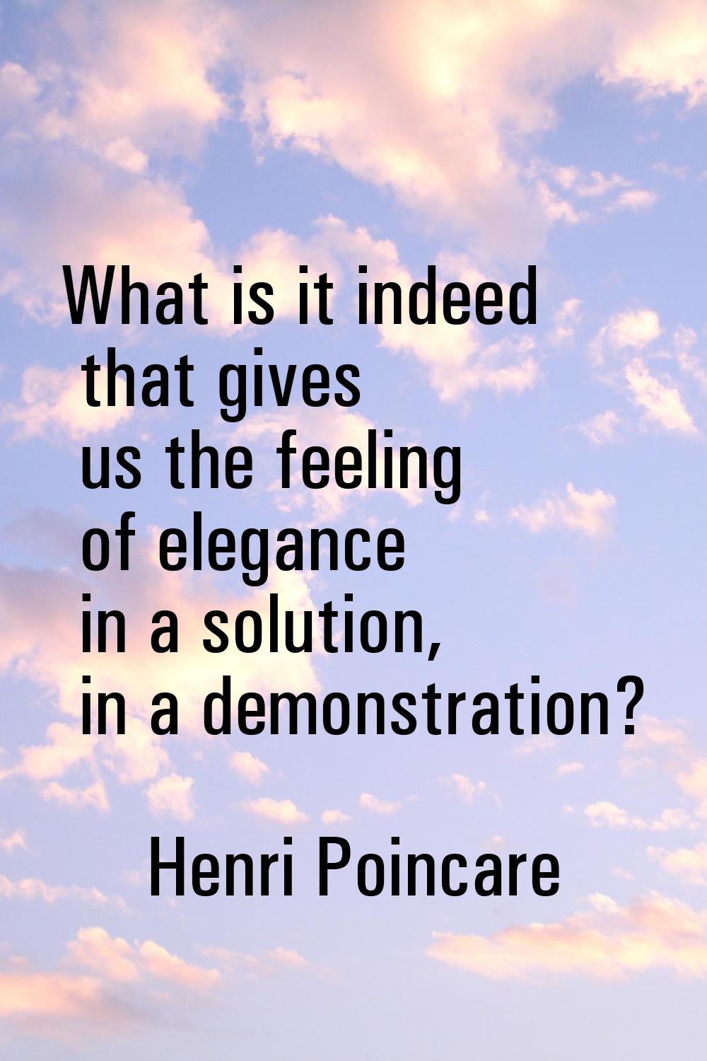 What is it indeed that gives us the feeling of elegance in a solution, in a demonstration?