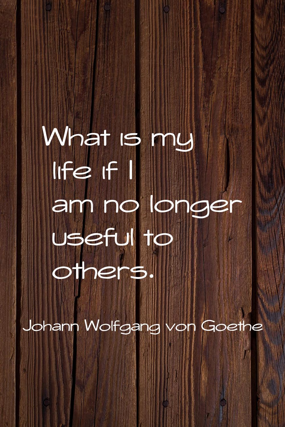 What is my life if I am no longer useful to others.