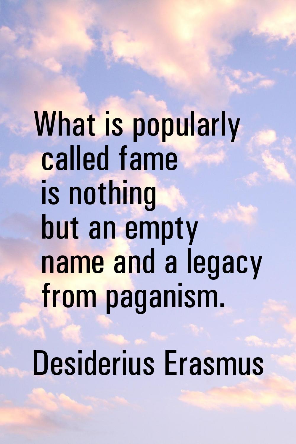 What is popularly called fame is nothing but an empty name and a legacy from paganism.