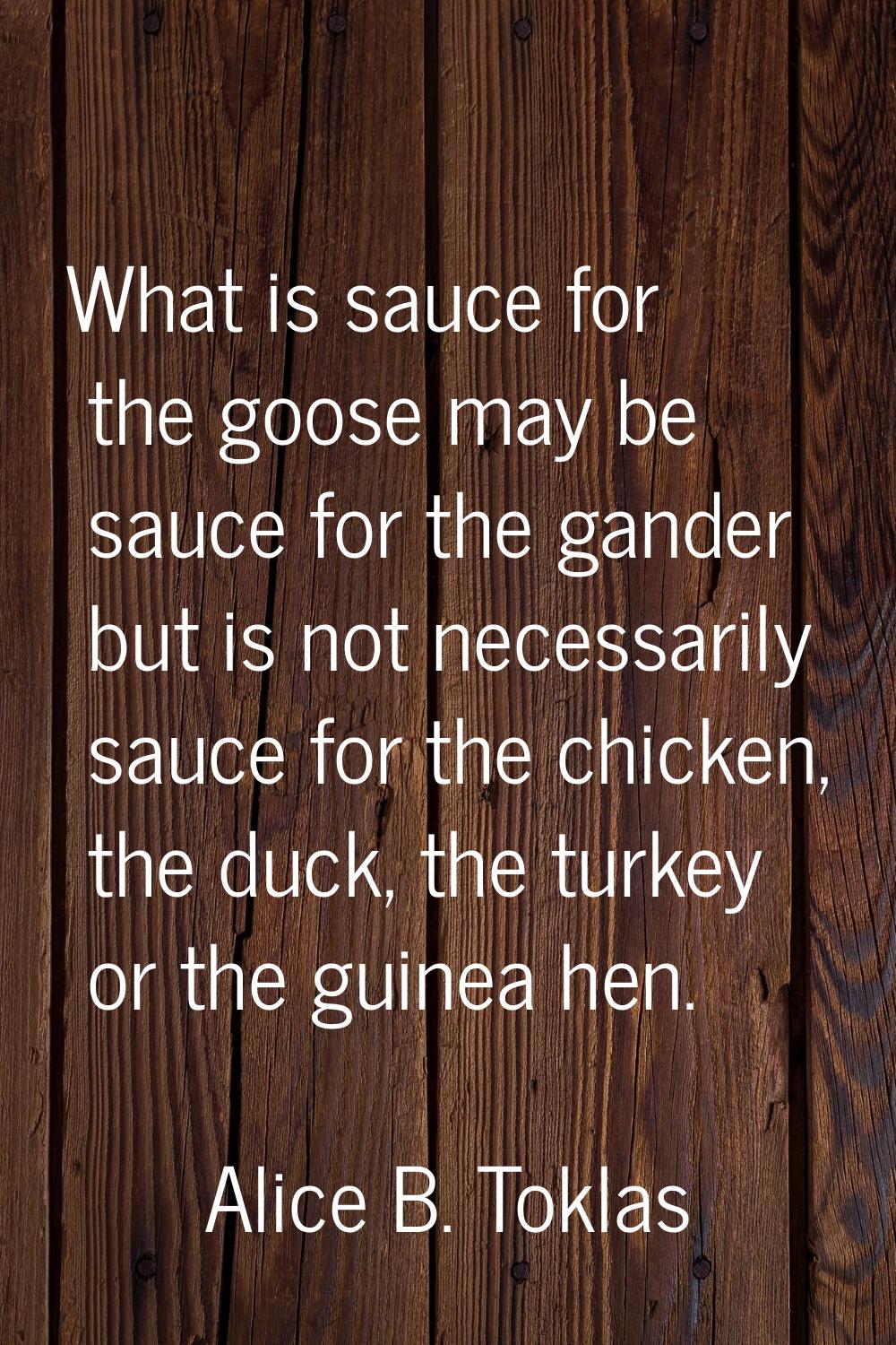 What is sauce for the goose may be sauce for the gander but is not necessarily sauce for the chicke