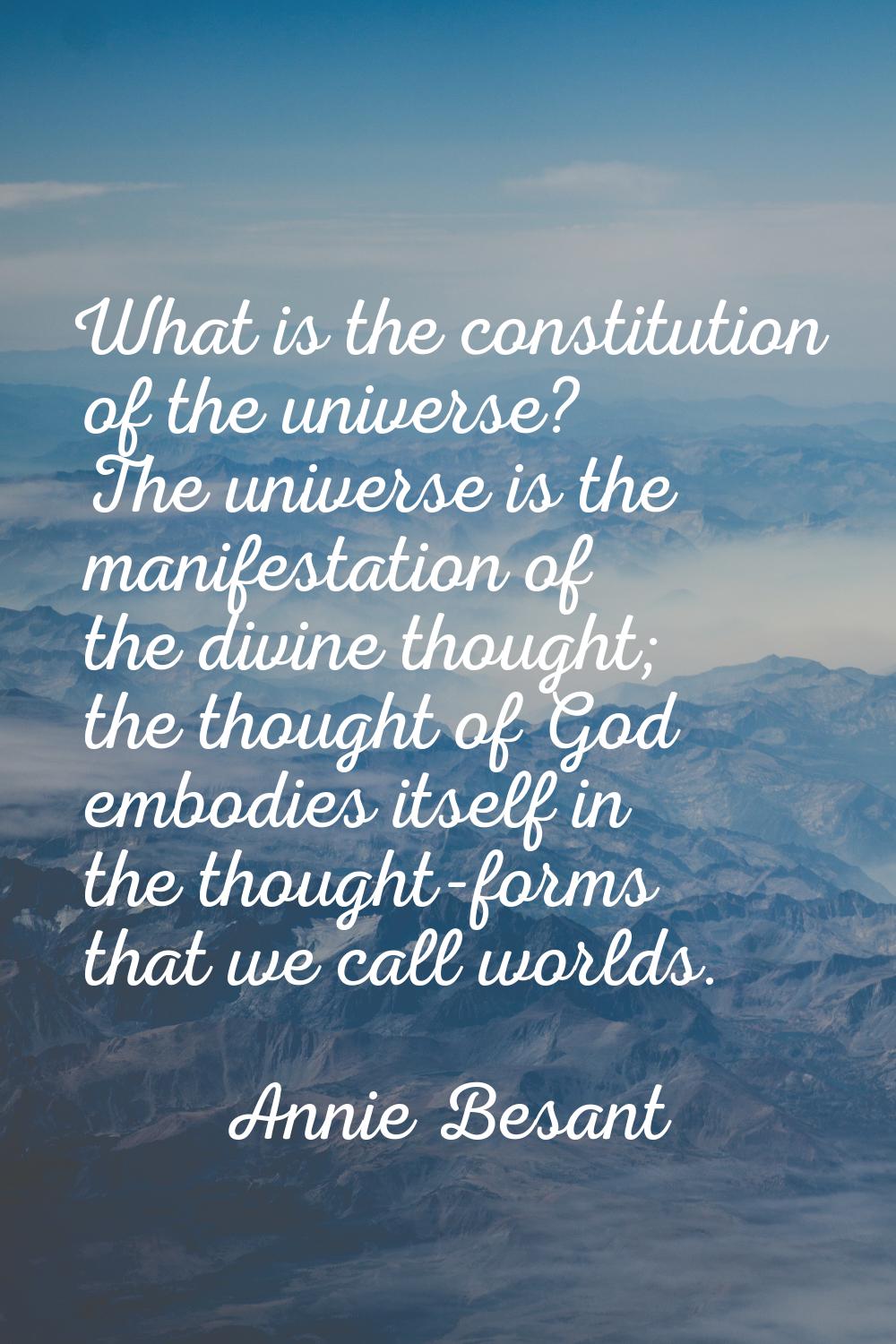 What is the constitution of the universe? The universe is the manifestation of the divine thought; 