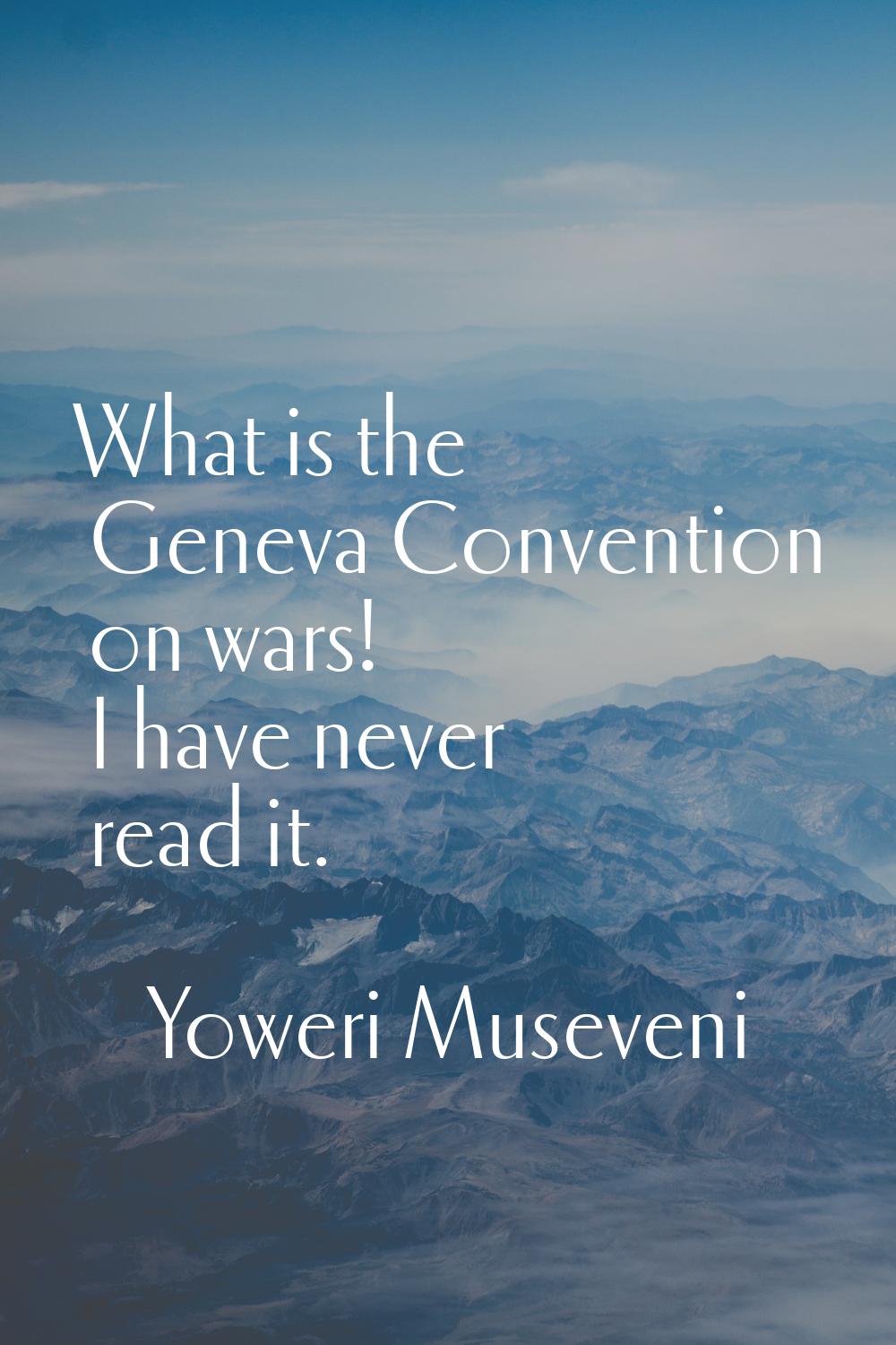 What is the Geneva Convention on wars! I have never read it.