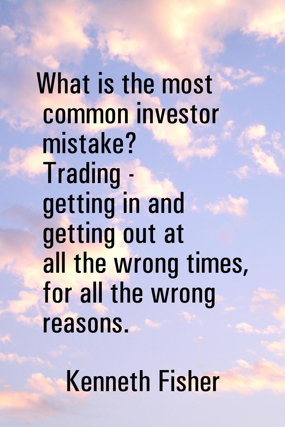 What is the most common investor mistake? Trading - getting in and getting out at all the wrong tim