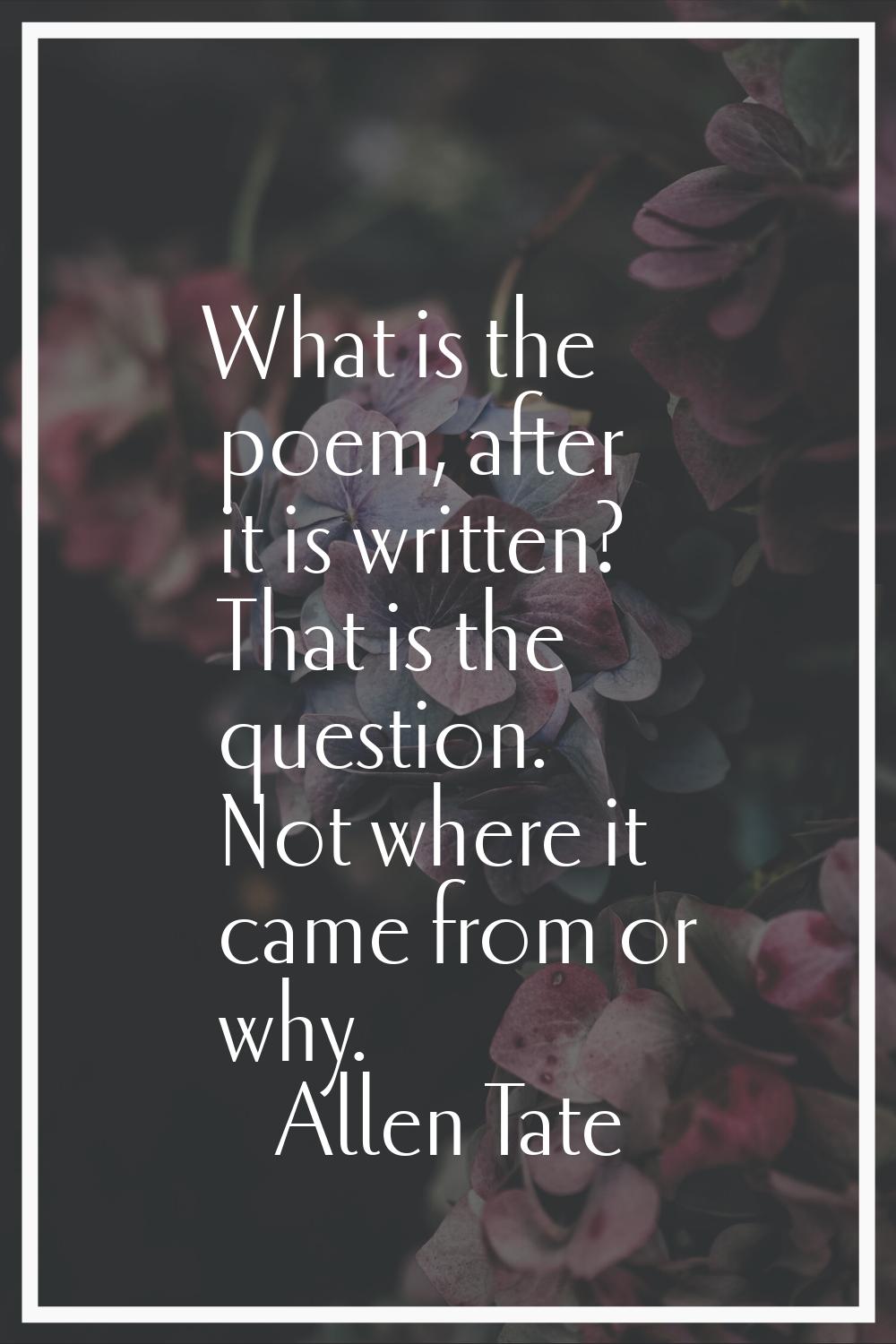 What is the poem, after it is written? That is the question. Not where it came from or why.