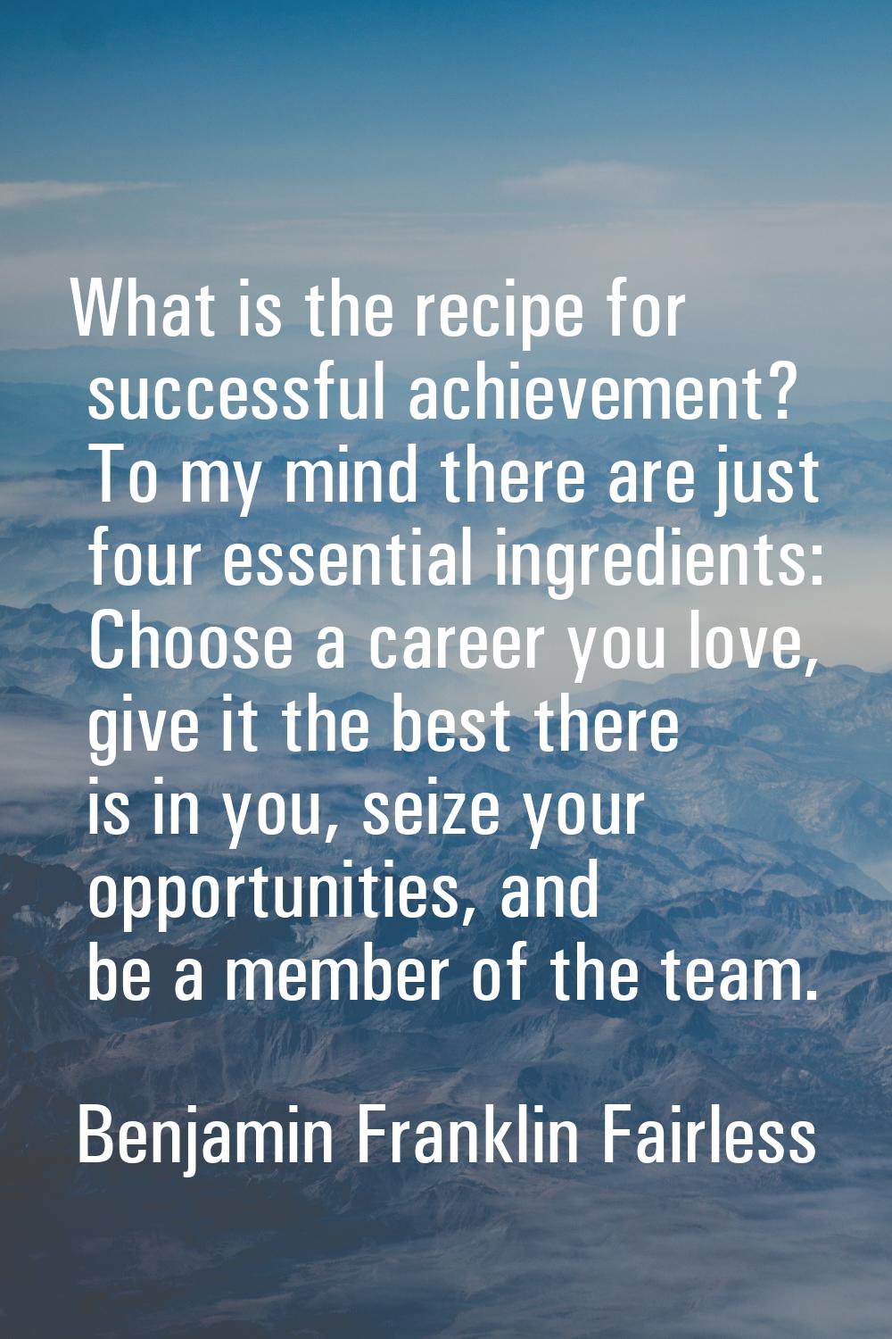 What is the recipe for successful achievement? To my mind there are just four essential ingredients