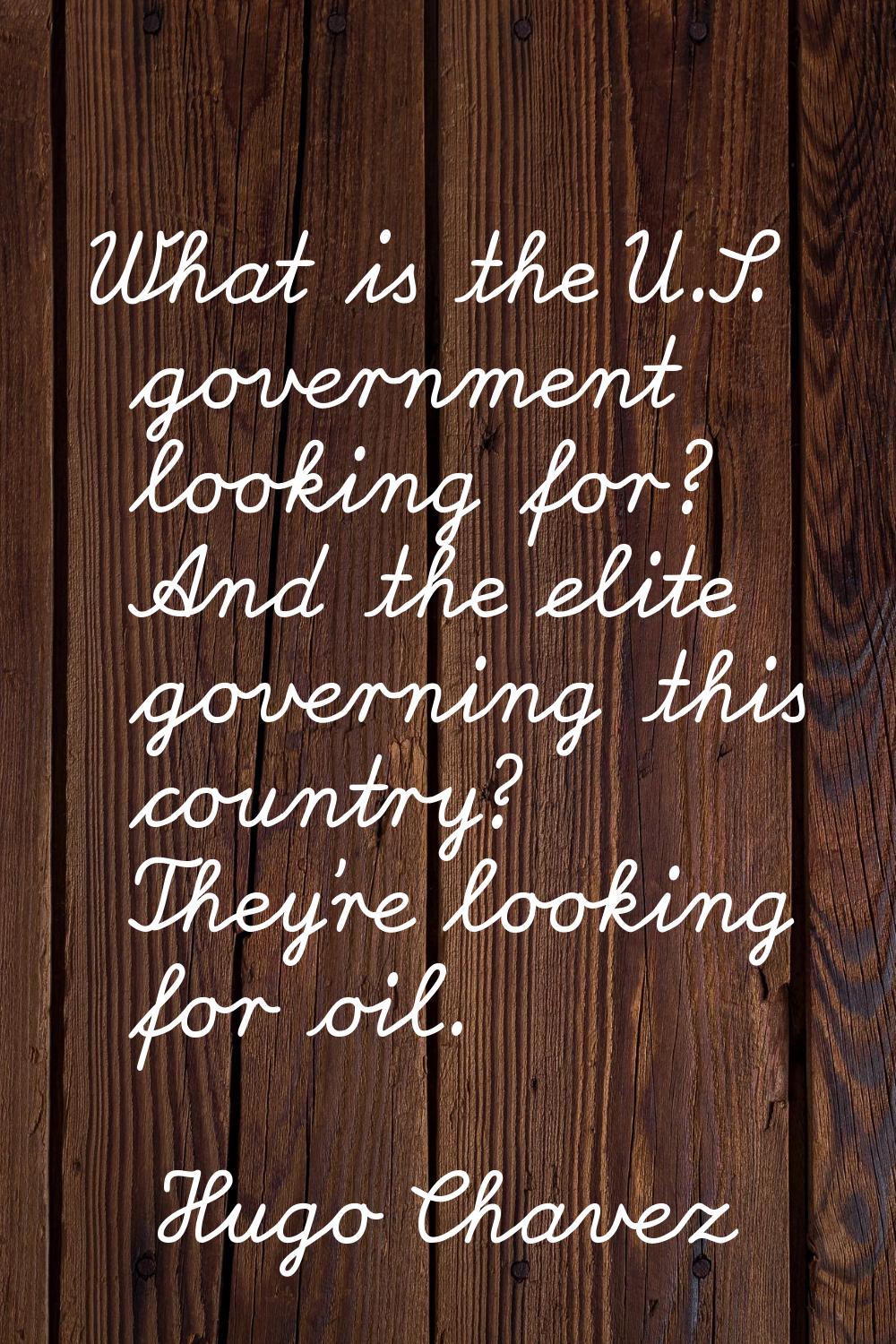 What is the U.S. government looking for? And the elite governing this country? They're looking for 