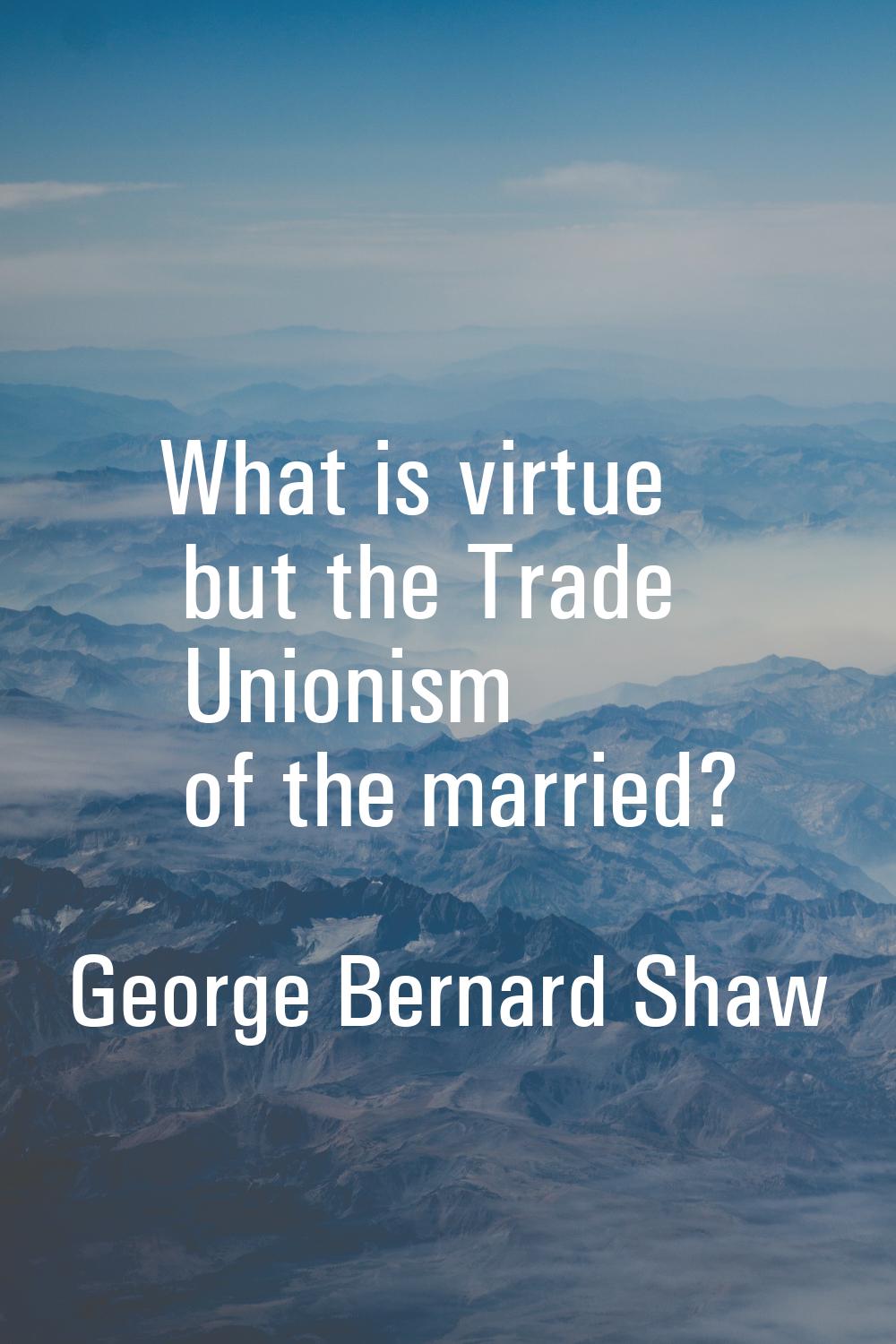 What is virtue but the Trade Unionism of the married?