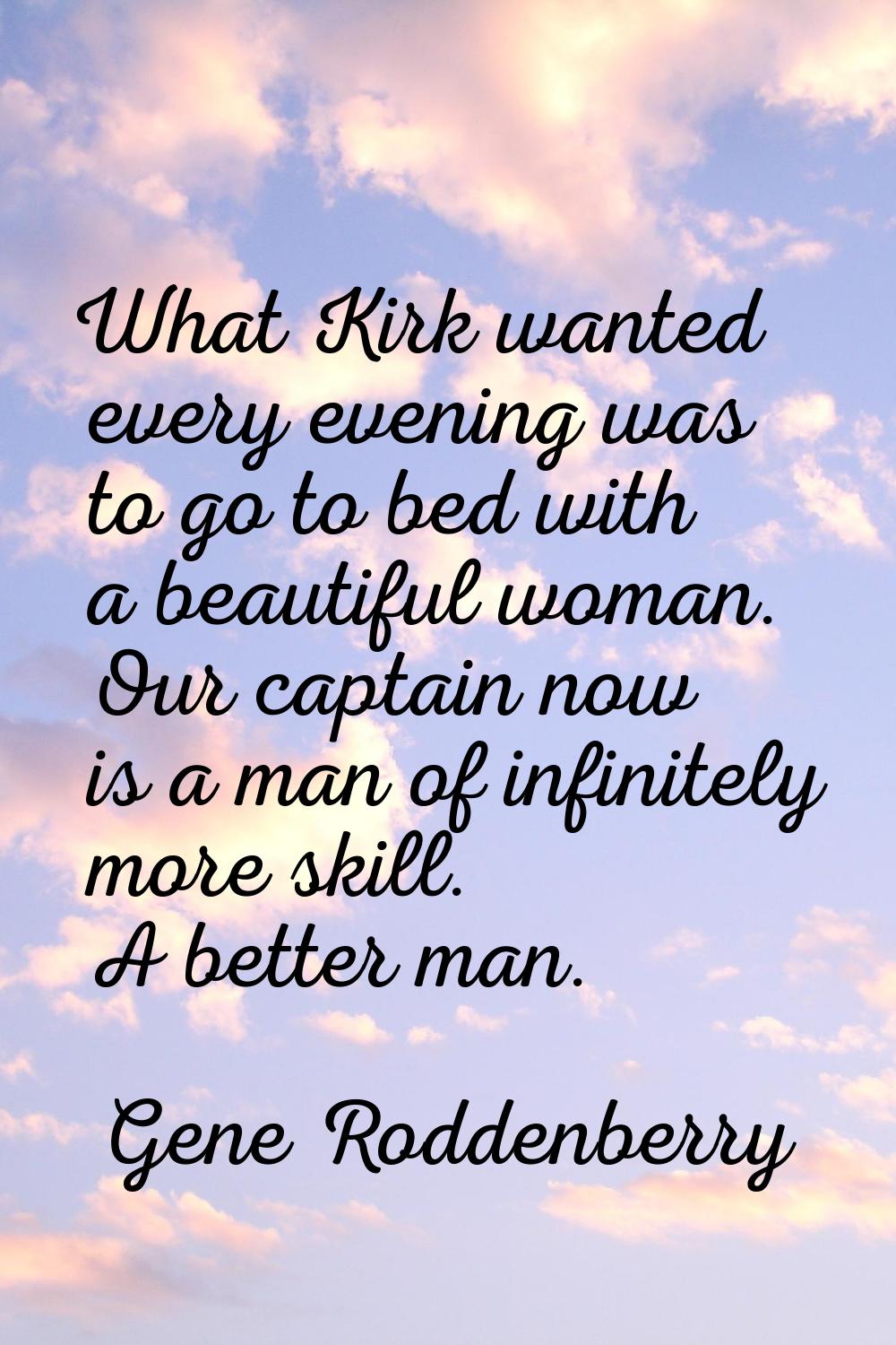 What Kirk wanted every evening was to go to bed with a beautiful woman. Our captain now is a man of