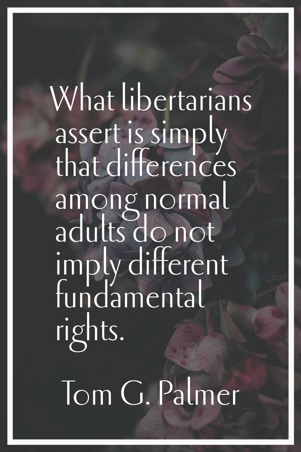 What libertarians assert is simply that differences among normal adults do not imply different fund