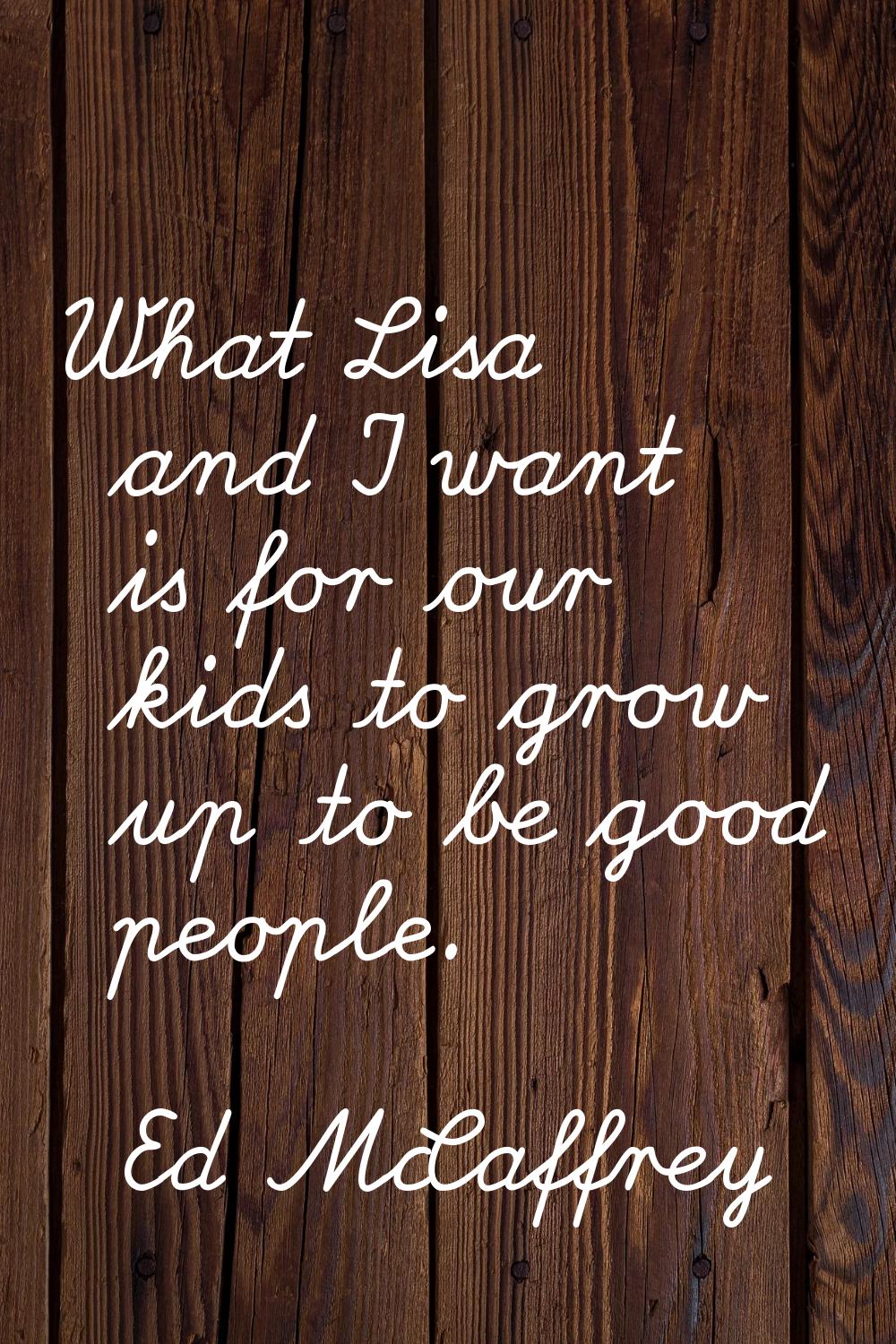 What Lisa and I want is for our kids to grow up to be good people.