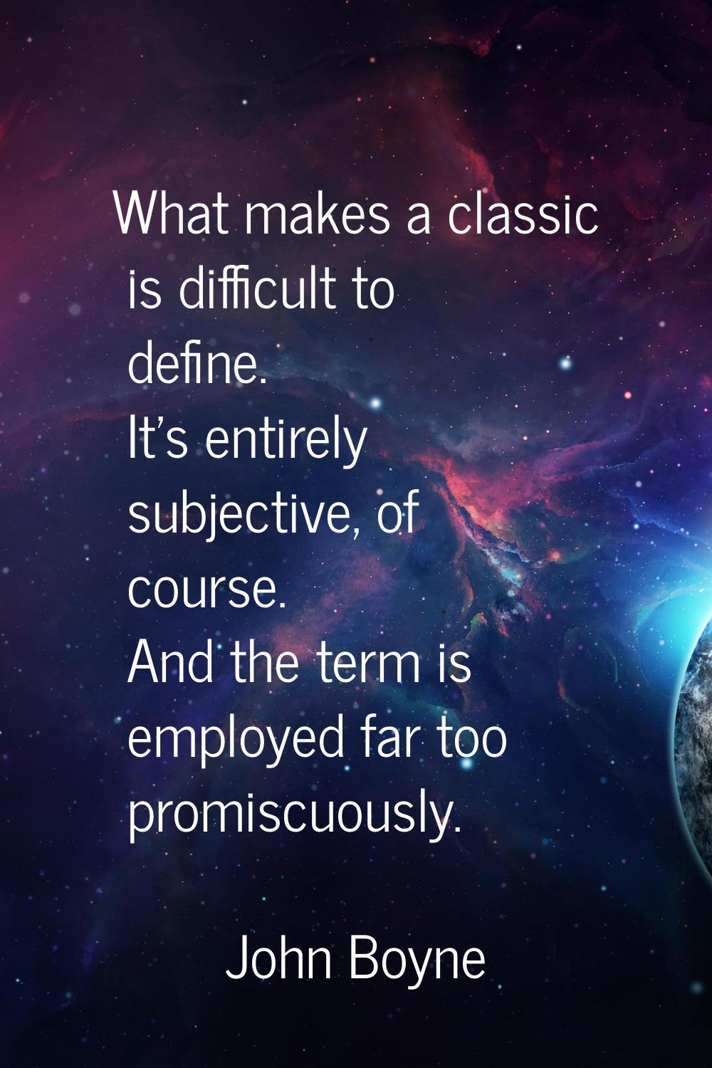 What makes a classic is difficult to define. It's entirely subjective, of course. And the term is e