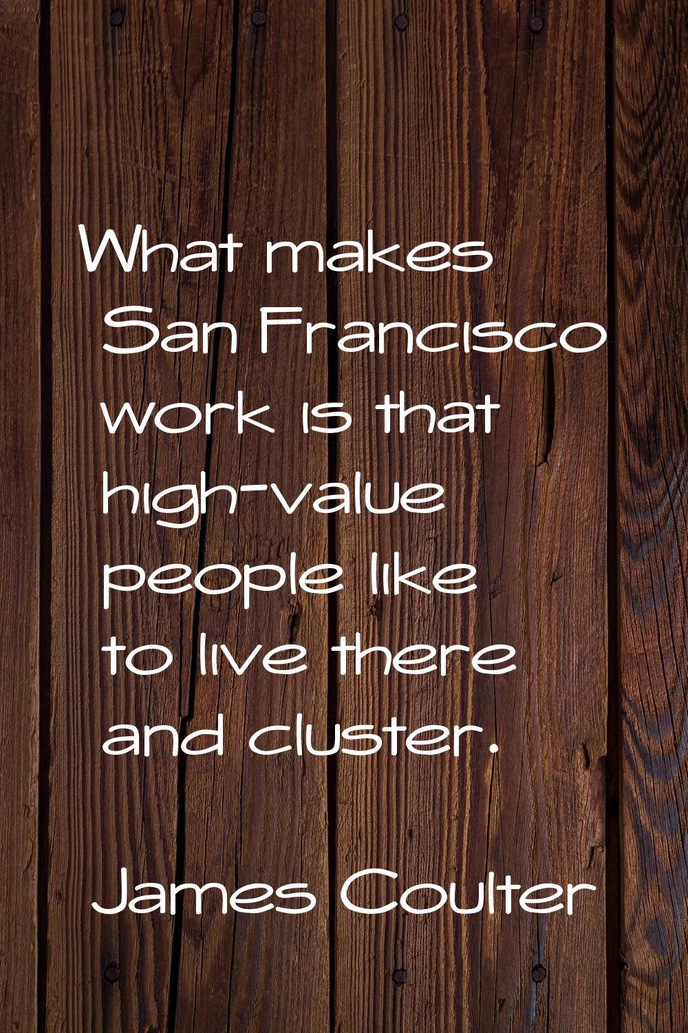 What makes San Francisco work is that high-value people like to live there and cluster.