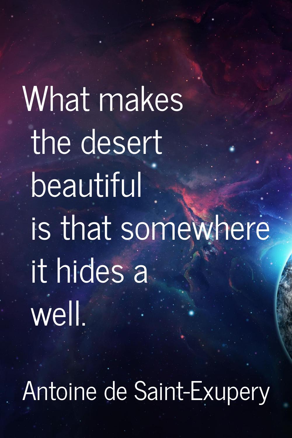 What makes the desert beautiful is that somewhere it hides a well.