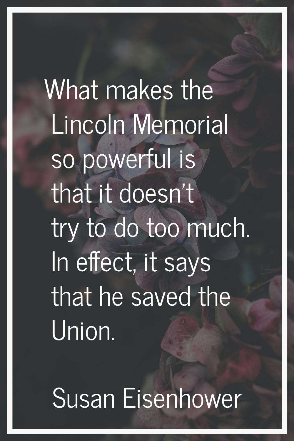 What makes the Lincoln Memorial so powerful is that it doesn't try to do too much. In effect, it sa