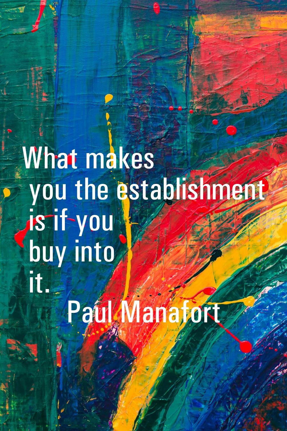 What makes you the establishment is if you buy into it.