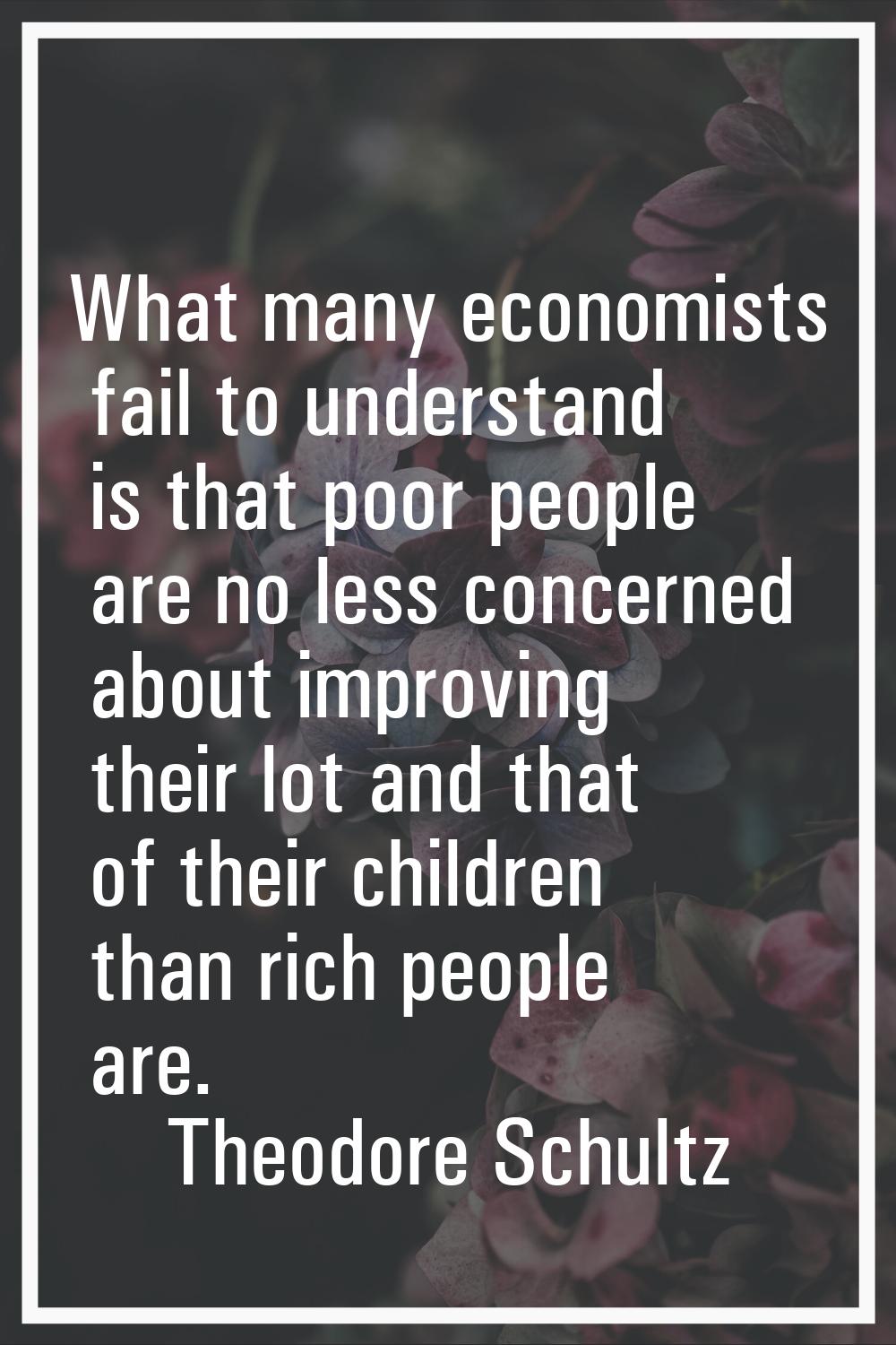 What many economists fail to understand is that poor people are no less concerned about improving t