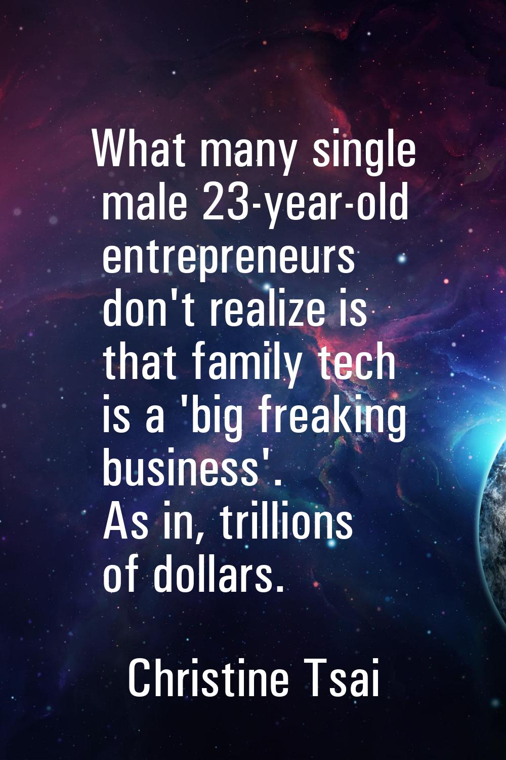 What many single male 23-year-old entrepreneurs don't realize is that family tech is a 'big freakin