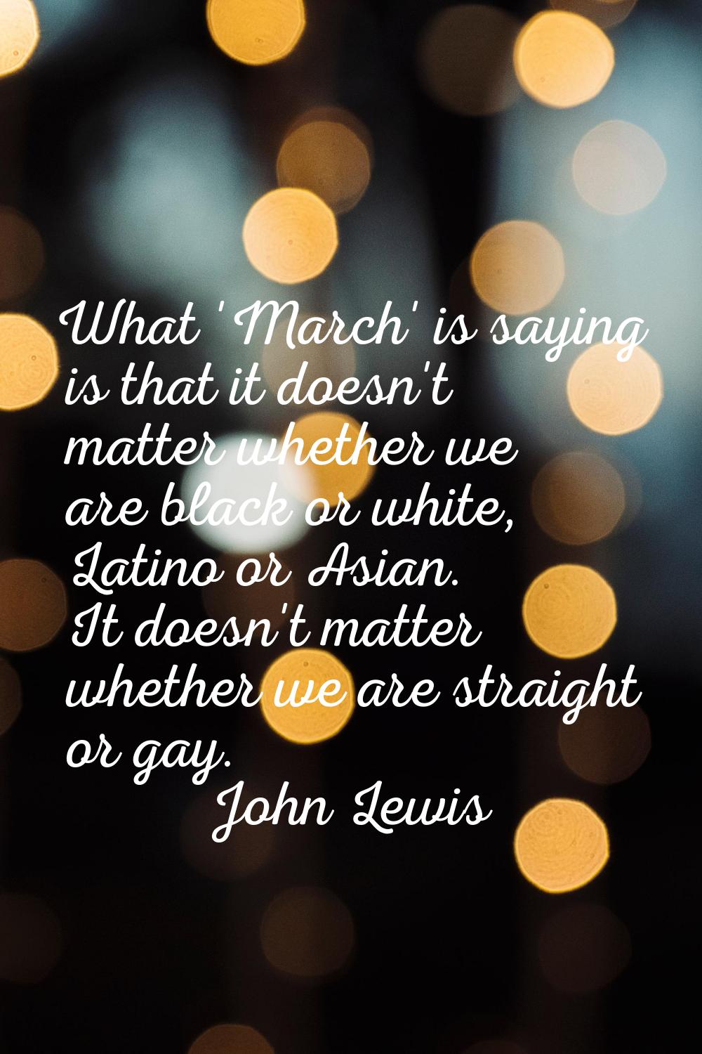 What 'March' is saying is that it doesn't matter whether we are black or white, Latino or Asian. It