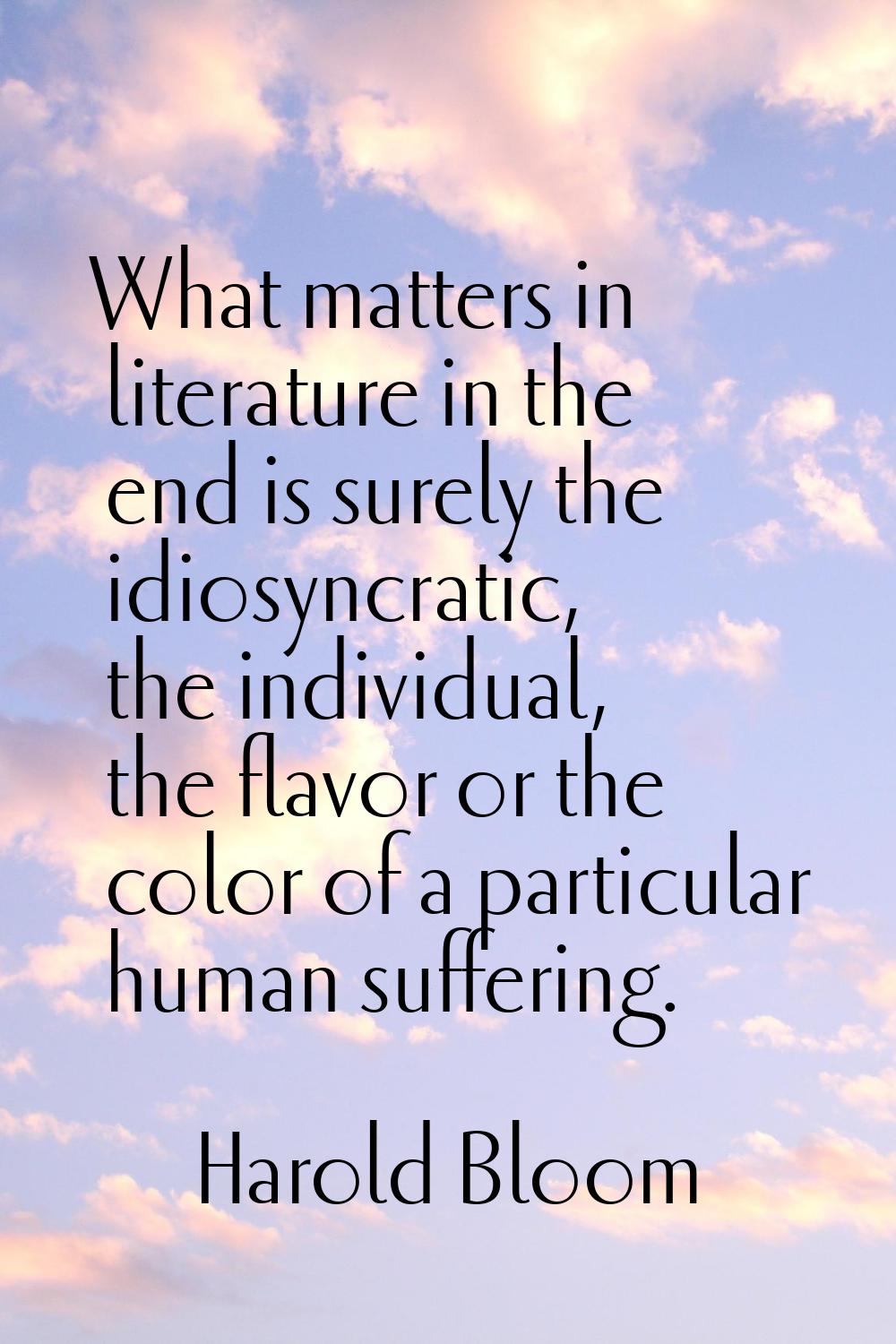 What matters in literature in the end is surely the idiosyncratic, the individual, the flavor or th