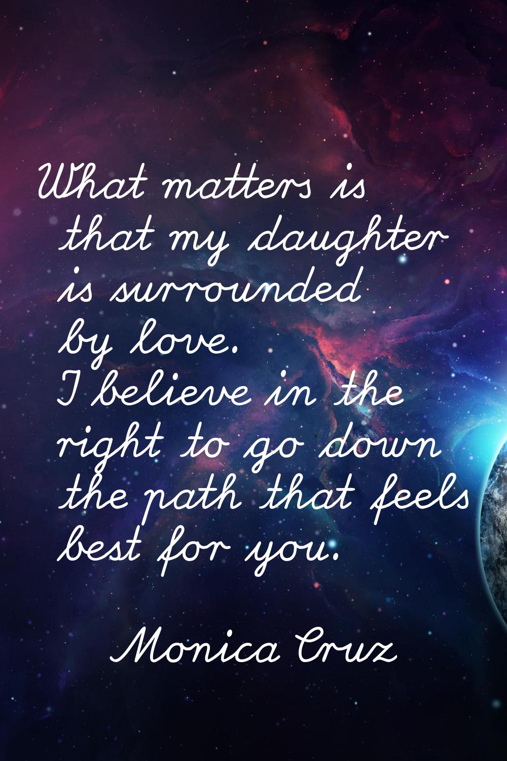 What matters is that my daughter is surrounded by love. I believe in the right to go down the path 