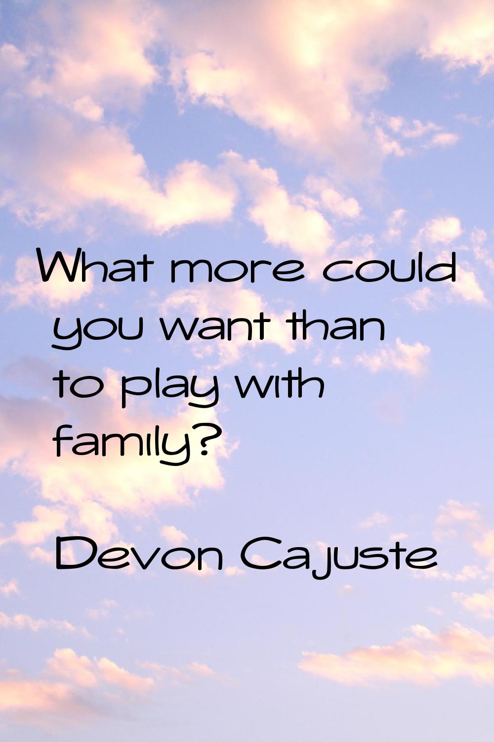 What more could you want than to play with family?