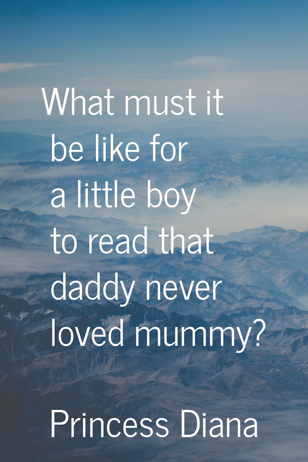 What must it be like for a little boy to read that daddy never loved mummy?