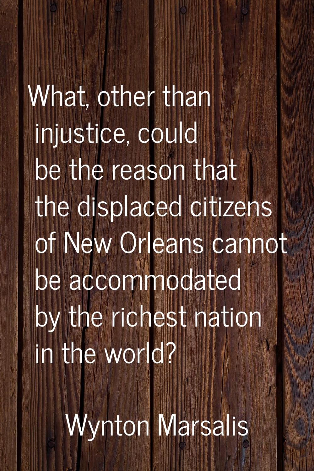What, other than injustice, could be the reason that the displaced citizens of New Orleans cannot b